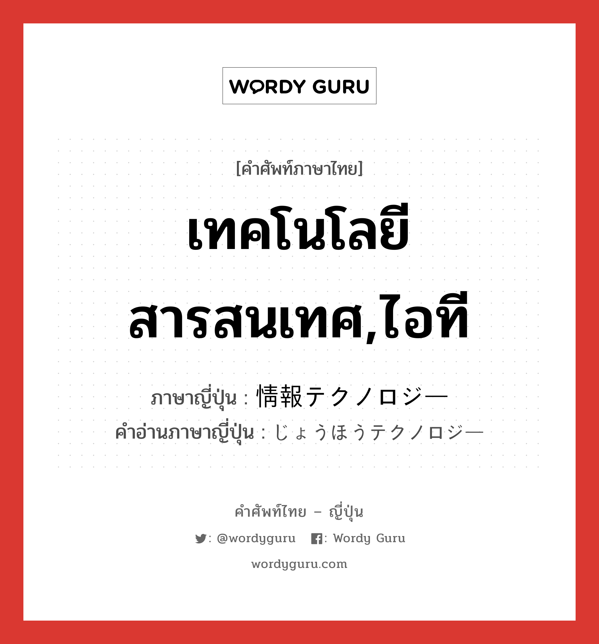 เทคโนโลยีสารสนเทศ,ไอที ภาษาญี่ปุ่นคืออะไร, คำศัพท์ภาษาไทย - ญี่ปุ่น เทคโนโลยีสารสนเทศ,ไอที ภาษาญี่ปุ่น 情報テクノロジー คำอ่านภาษาญี่ปุ่น じょうほうテクノロジー หมวด n หมวด n