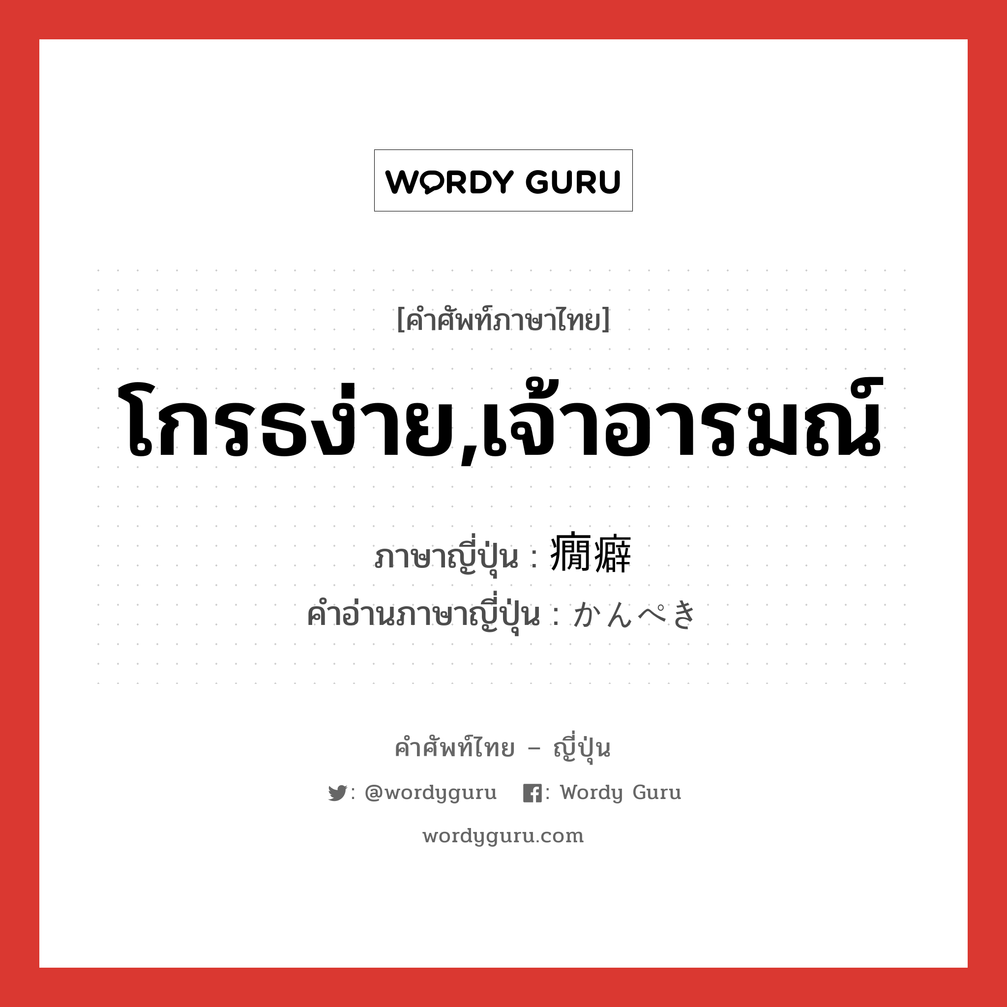 โกรธง่าย,เจ้าอารมณ์ ภาษาญี่ปุ่นคืออะไร, คำศัพท์ภาษาไทย - ญี่ปุ่น โกรธง่าย,เจ้าอารมณ์ ภาษาญี่ปุ่น 癇癖 คำอ่านภาษาญี่ปุ่น かんぺき หมวด n หมวด n