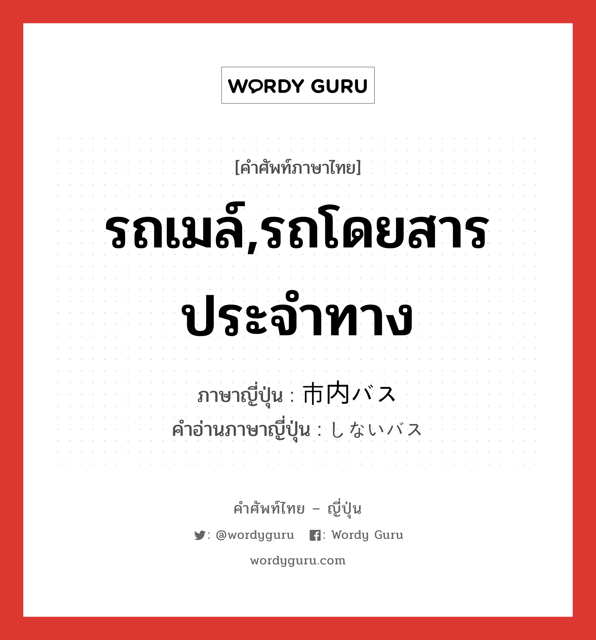 รถเมล์,รถโดยสารประจำทาง ภาษาญี่ปุ่นคืออะไร, คำศัพท์ภาษาไทย - ญี่ปุ่น รถเมล์,รถโดยสารประจำทาง ภาษาญี่ปุ่น 市内バス คำอ่านภาษาญี่ปุ่น しないバス หมวด n หมวด n