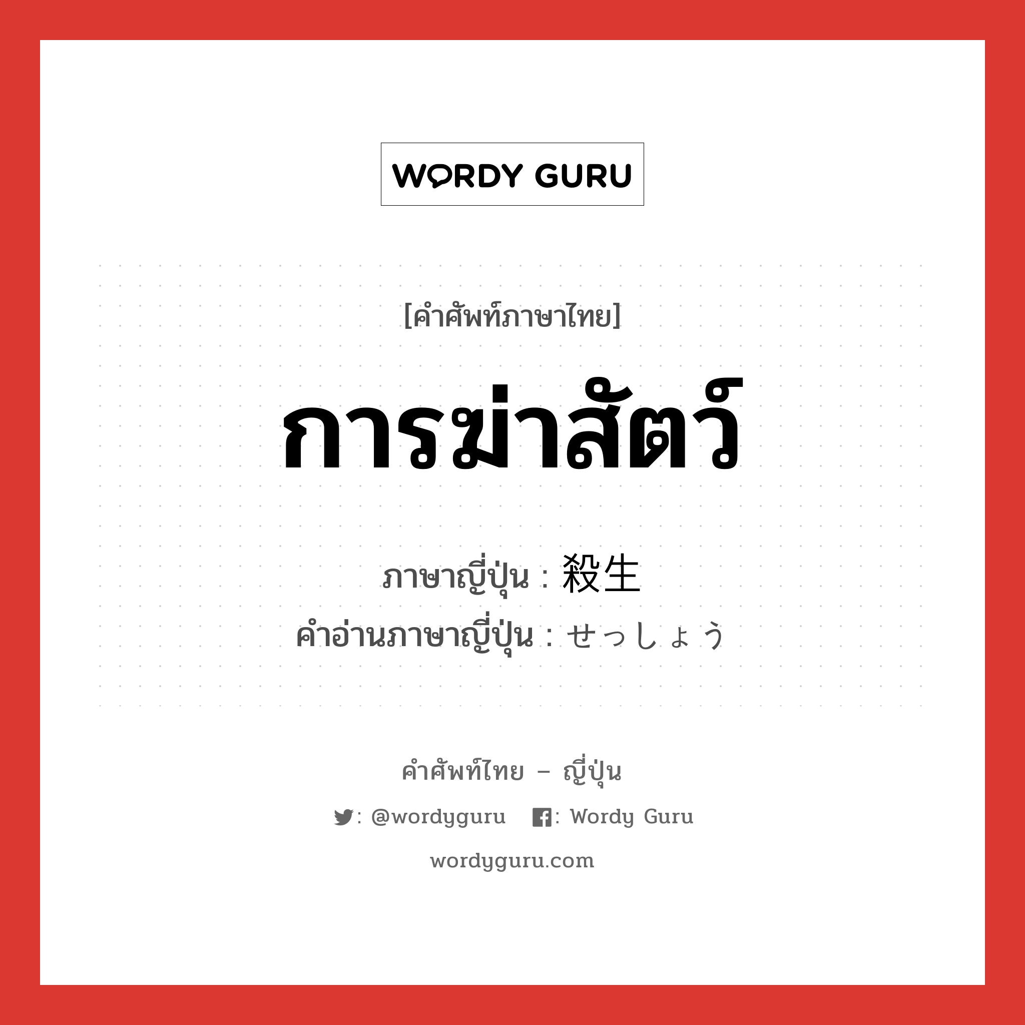 การฆ่าสัตว์ ภาษาญี่ปุ่นคืออะไร, คำศัพท์ภาษาไทย - ญี่ปุ่น การฆ่าสัตว์ ภาษาญี่ปุ่น 殺生 คำอ่านภาษาญี่ปุ่น せっしょう หมวด n หมวด n