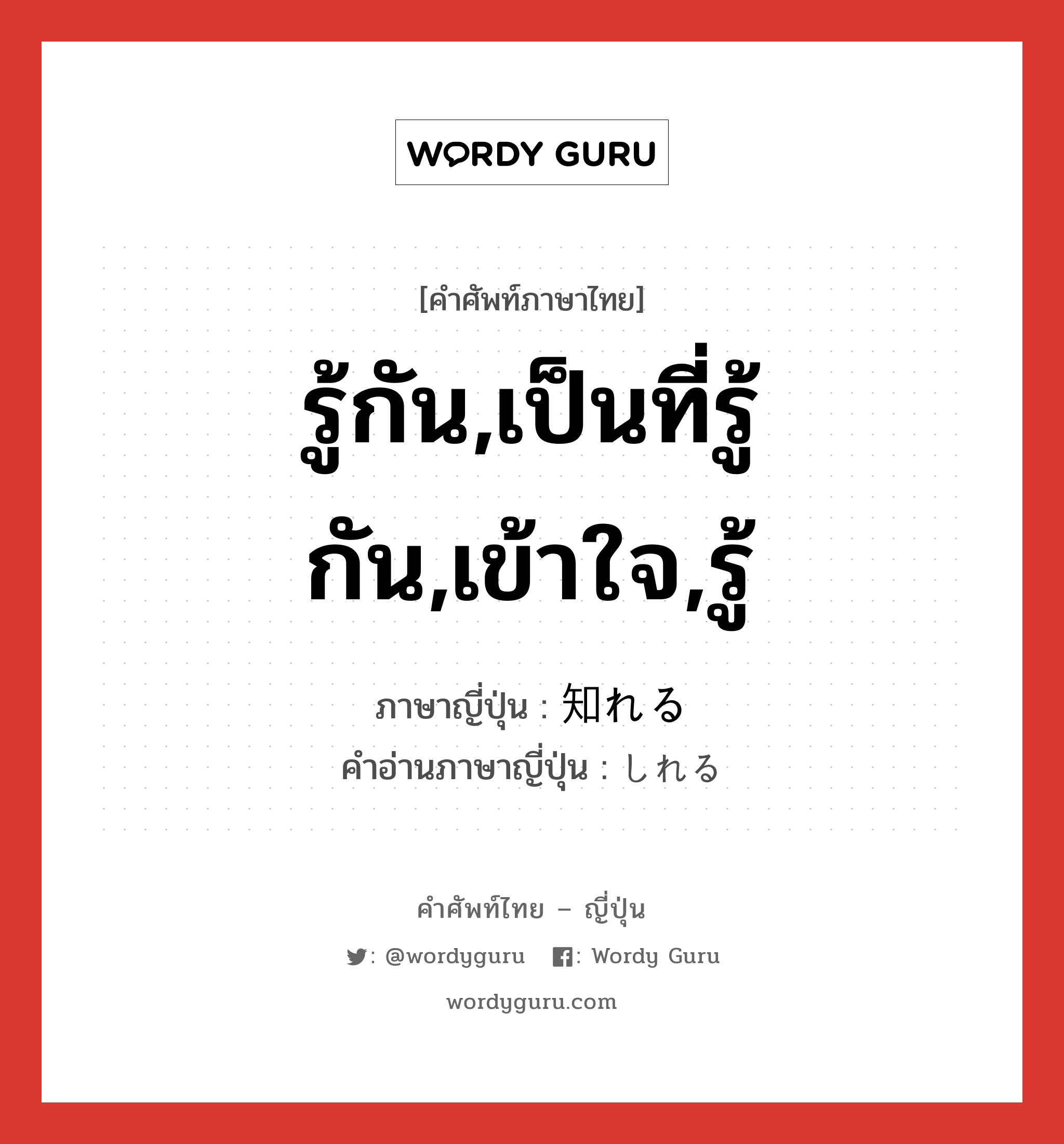 รู้กัน,เป็นที่รู้กัน,เข้าใจ,รู้ ภาษาญี่ปุ่นคืออะไร, คำศัพท์ภาษาไทย - ญี่ปุ่น รู้กัน,เป็นที่รู้กัน,เข้าใจ,รู้ ภาษาญี่ปุ่น 知れる คำอ่านภาษาญี่ปุ่น しれる หมวด v1 หมวด v1