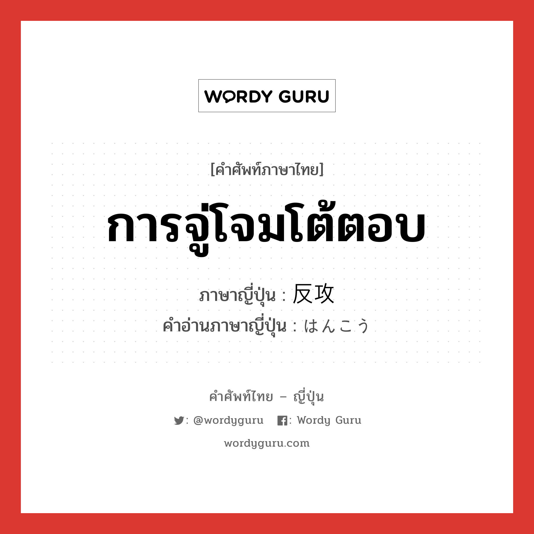 การจู่โจมโต้ตอบ ภาษาญี่ปุ่นคืออะไร, คำศัพท์ภาษาไทย - ญี่ปุ่น การจู่โจมโต้ตอบ ภาษาญี่ปุ่น 反攻 คำอ่านภาษาญี่ปุ่น はんこう หมวด n หมวด n