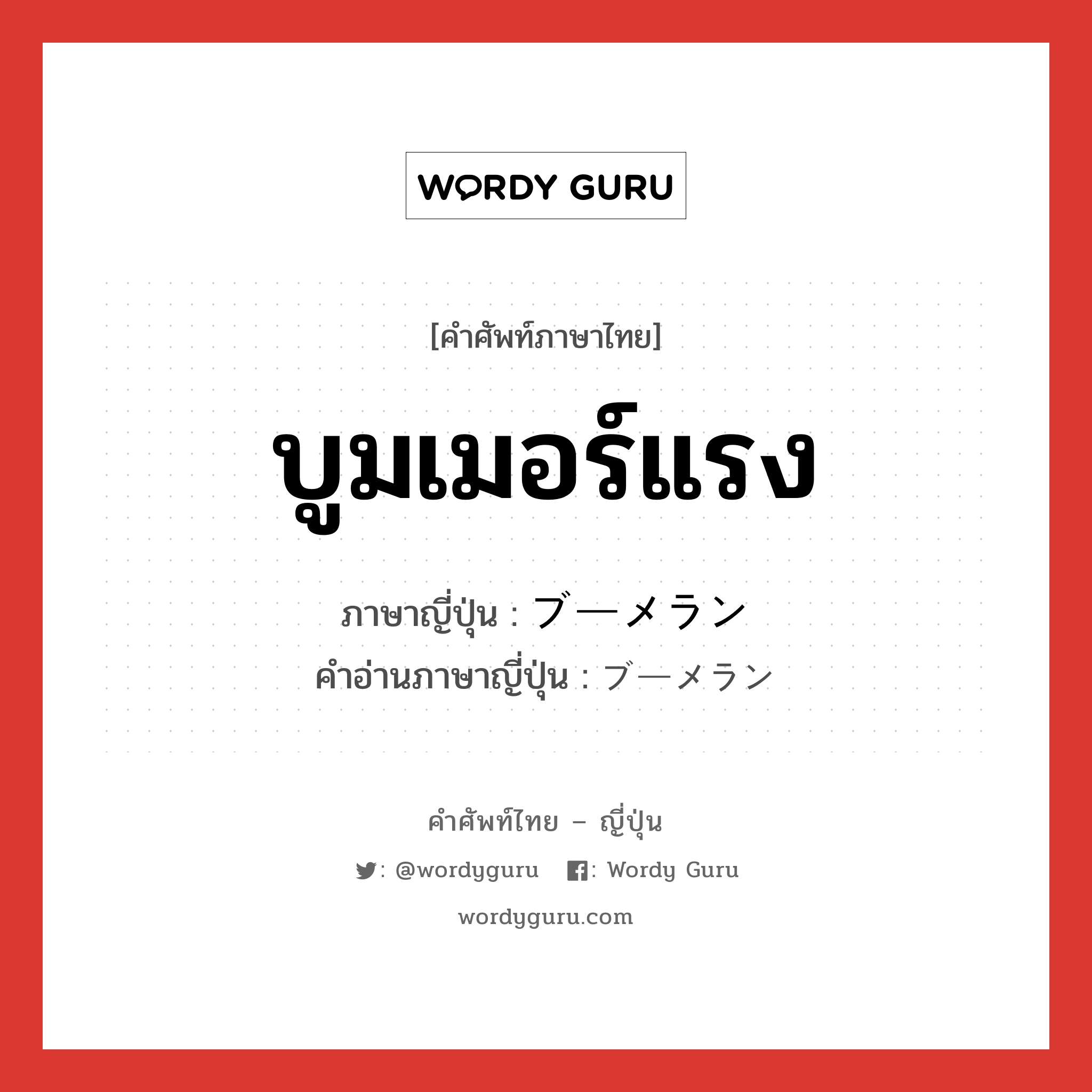 บูมเมอร์แรง ภาษาญี่ปุ่นคืออะไร, คำศัพท์ภาษาไทย - ญี่ปุ่น บูมเมอร์แรง ภาษาญี่ปุ่น ブーメラン คำอ่านภาษาญี่ปุ่น ブーメラン หมวด n หมวด n