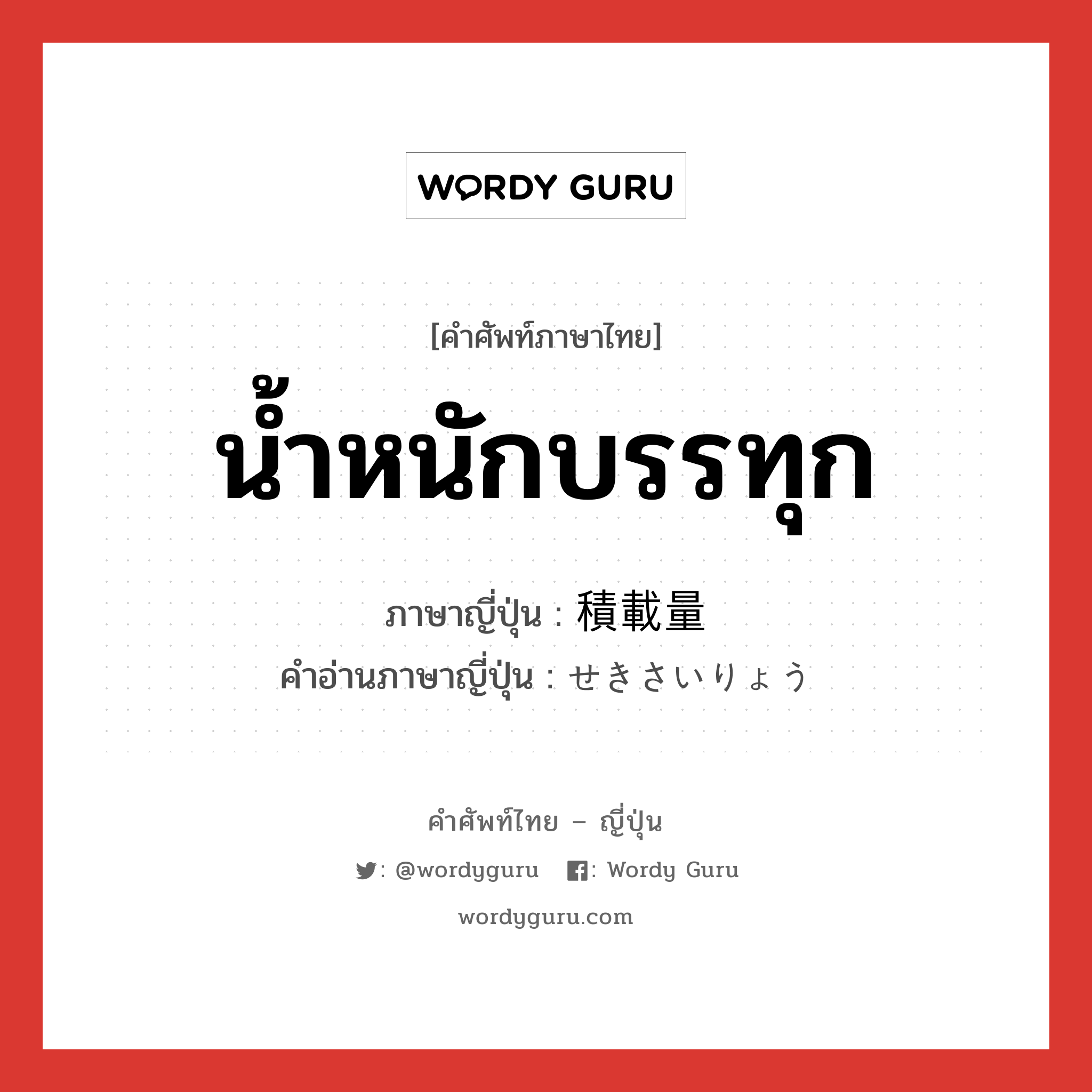 น้ำหนักบรรทุก ภาษาญี่ปุ่นคืออะไร, คำศัพท์ภาษาไทย - ญี่ปุ่น น้ำหนักบรรทุก ภาษาญี่ปุ่น 積載量 คำอ่านภาษาญี่ปุ่น せきさいりょう หมวด n หมวด n