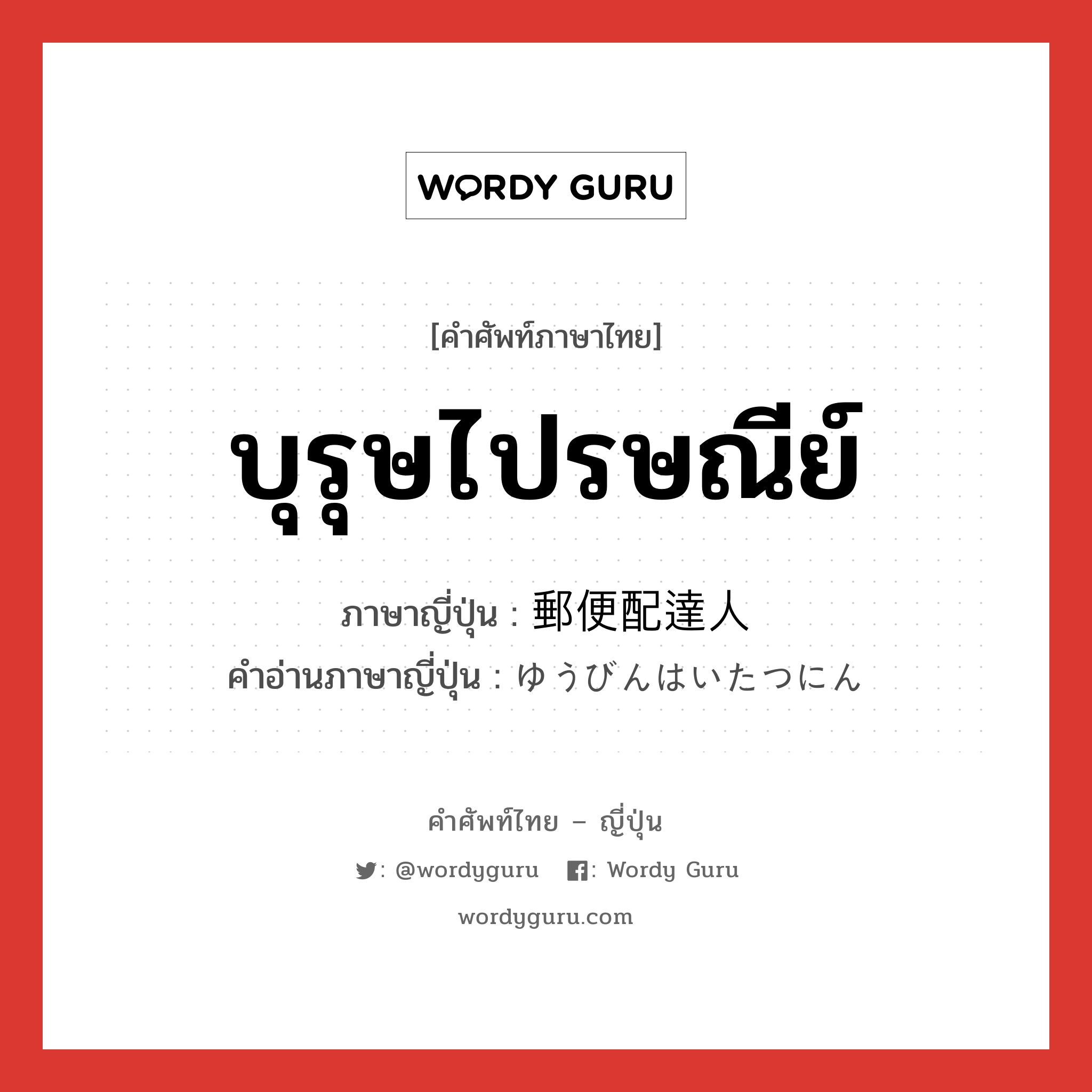 บุรุษไปรษณีย์ ภาษาญี่ปุ่นคืออะไร, คำศัพท์ภาษาไทย - ญี่ปุ่น บุรุษไปรษณีย์ ภาษาญี่ปุ่น 郵便配達人 คำอ่านภาษาญี่ปุ่น ゆうびんはいたつにん หมวด n หมวด n