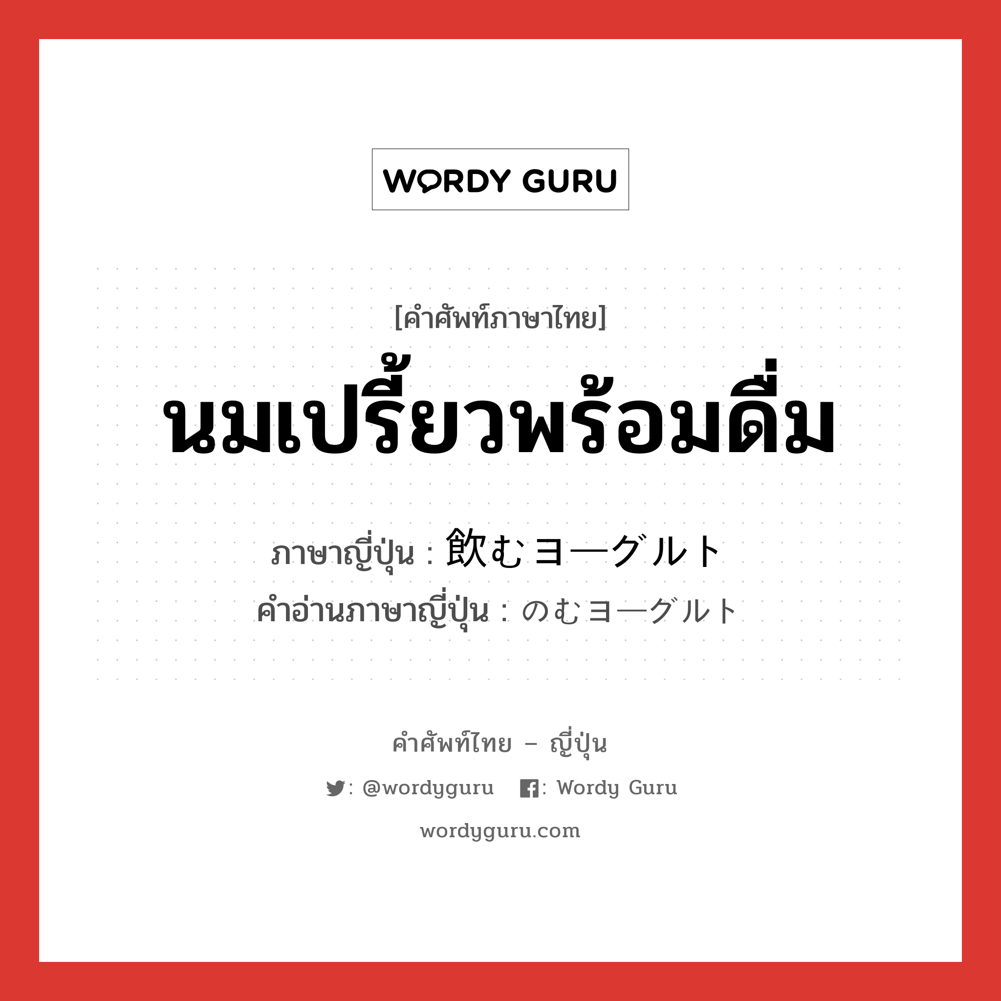 นมเปรี้ยวพร้อมดื่ม ภาษาญี่ปุ่นคืออะไร, คำศัพท์ภาษาไทย - ญี่ปุ่น นมเปรี้ยวพร้อมดื่ม ภาษาญี่ปุ่น 飲むヨーグルト คำอ่านภาษาญี่ปุ่น のむヨーグルト หมวด n หมวด n