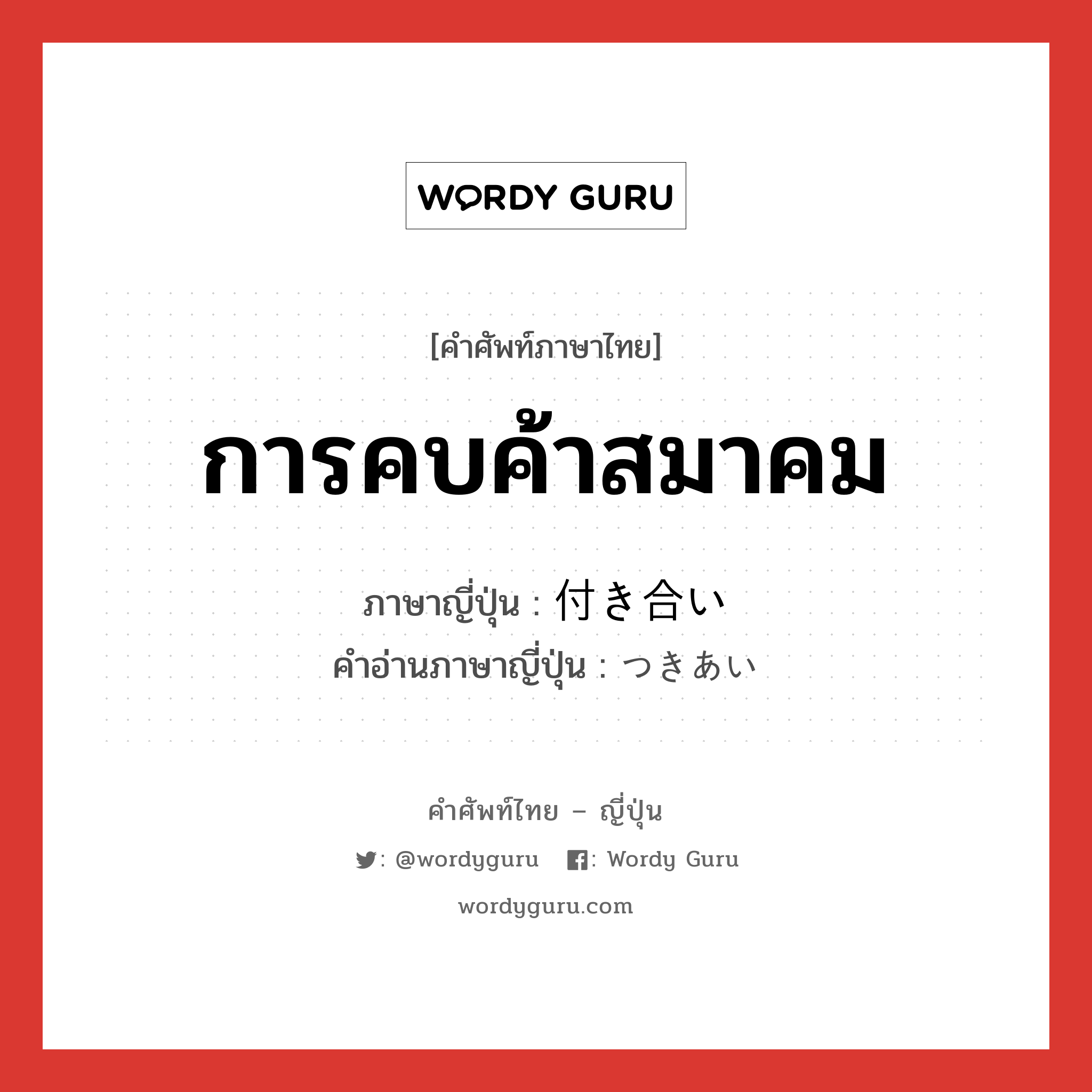 การคบค้าสมาคม ภาษาญี่ปุ่นคืออะไร, คำศัพท์ภาษาไทย - ญี่ปุ่น การคบค้าสมาคม ภาษาญี่ปุ่น 付き合い คำอ่านภาษาญี่ปุ่น つきあい หมวด n หมวด n