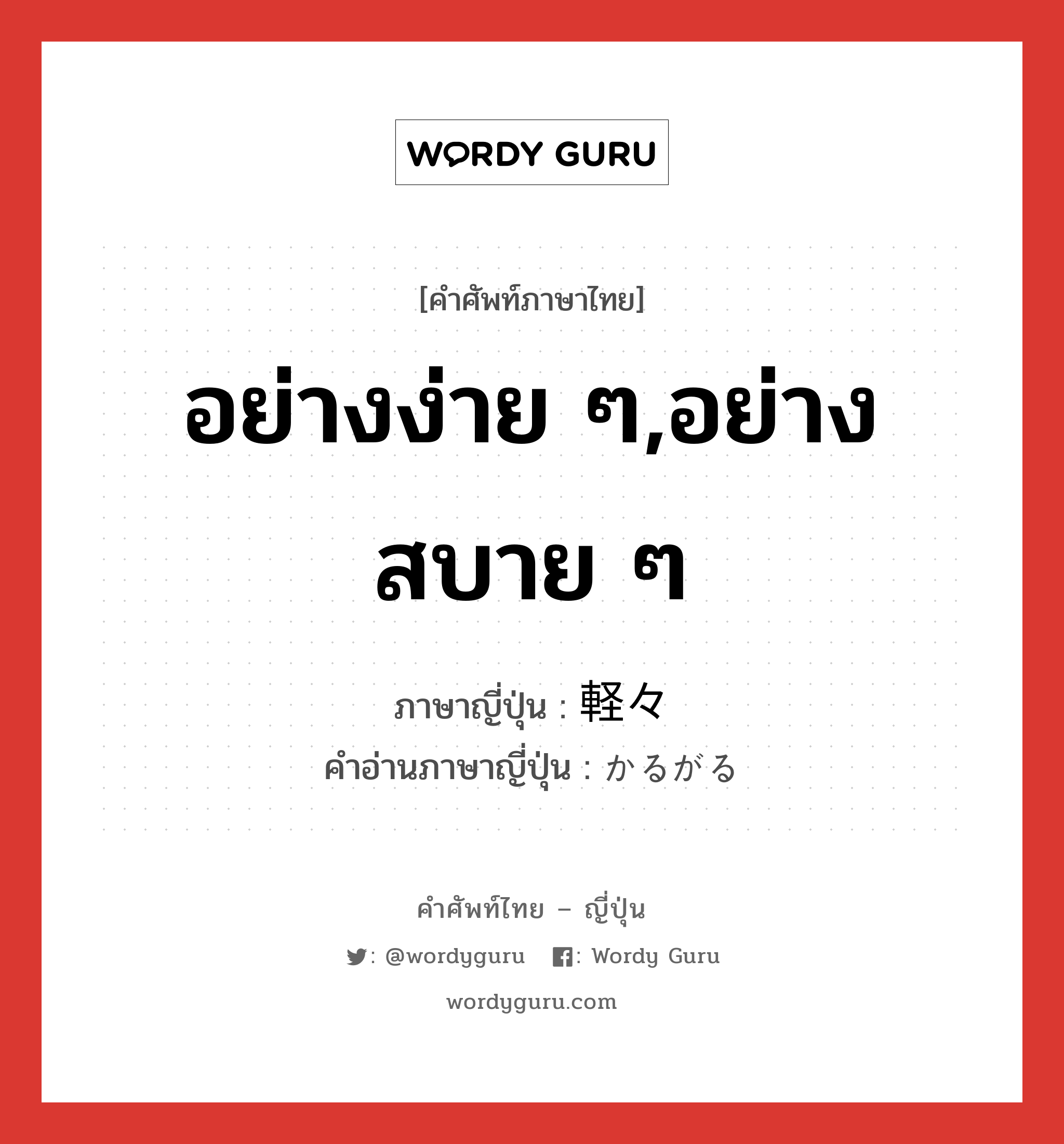 อย่างง่าย ๆ,อย่างสบาย ๆ ภาษาญี่ปุ่นคืออะไร, คำศัพท์ภาษาไทย - ญี่ปุ่น อย่างง่าย ๆ,อย่างสบาย ๆ ภาษาญี่ปุ่น 軽々 คำอ่านภาษาญี่ปุ่น かるがる หมวด adv-to หมวด adv-to