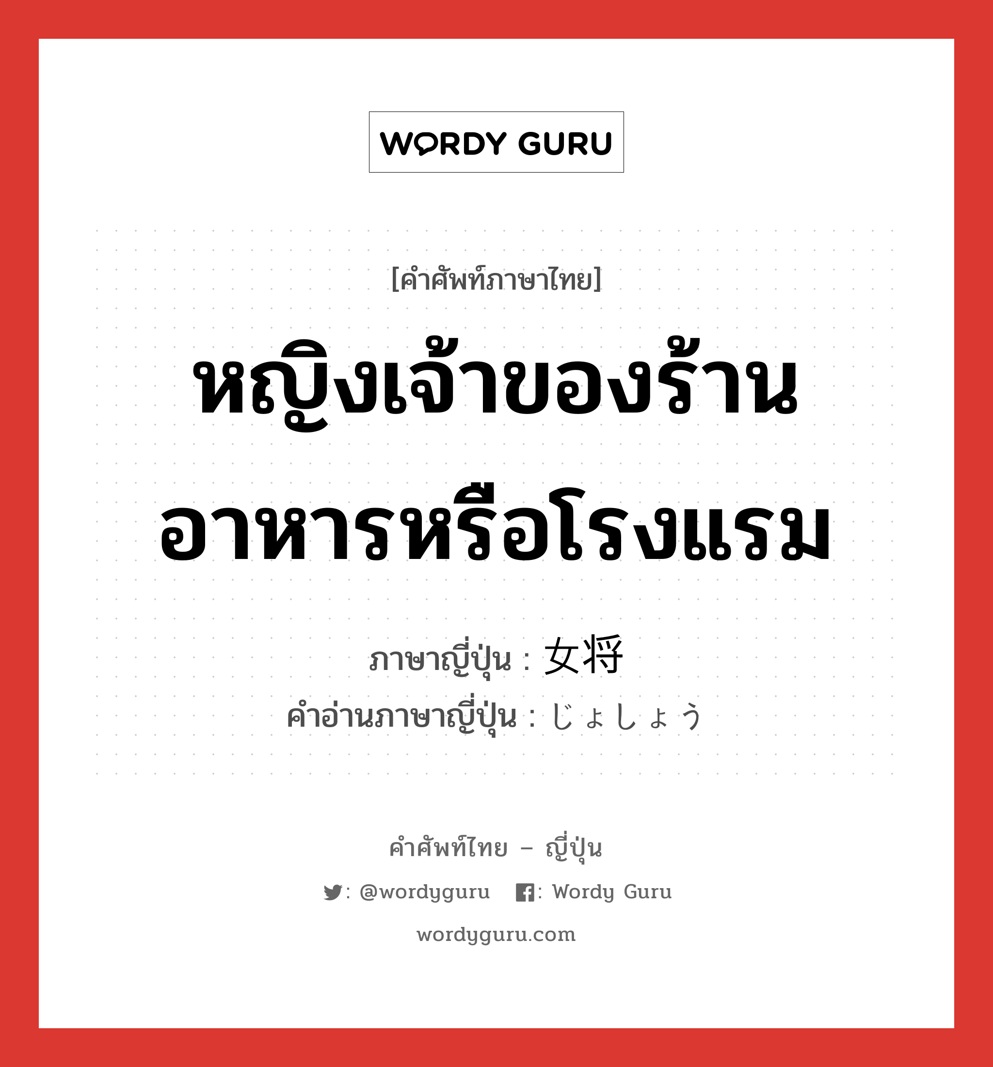 หญิงเจ้าของร้านอาหารหรือโรงแรม ภาษาญี่ปุ่นคืออะไร, คำศัพท์ภาษาไทย - ญี่ปุ่น หญิงเจ้าของร้านอาหารหรือโรงแรม ภาษาญี่ปุ่น 女将 คำอ่านภาษาญี่ปุ่น じょしょう หมวด n หมวด n