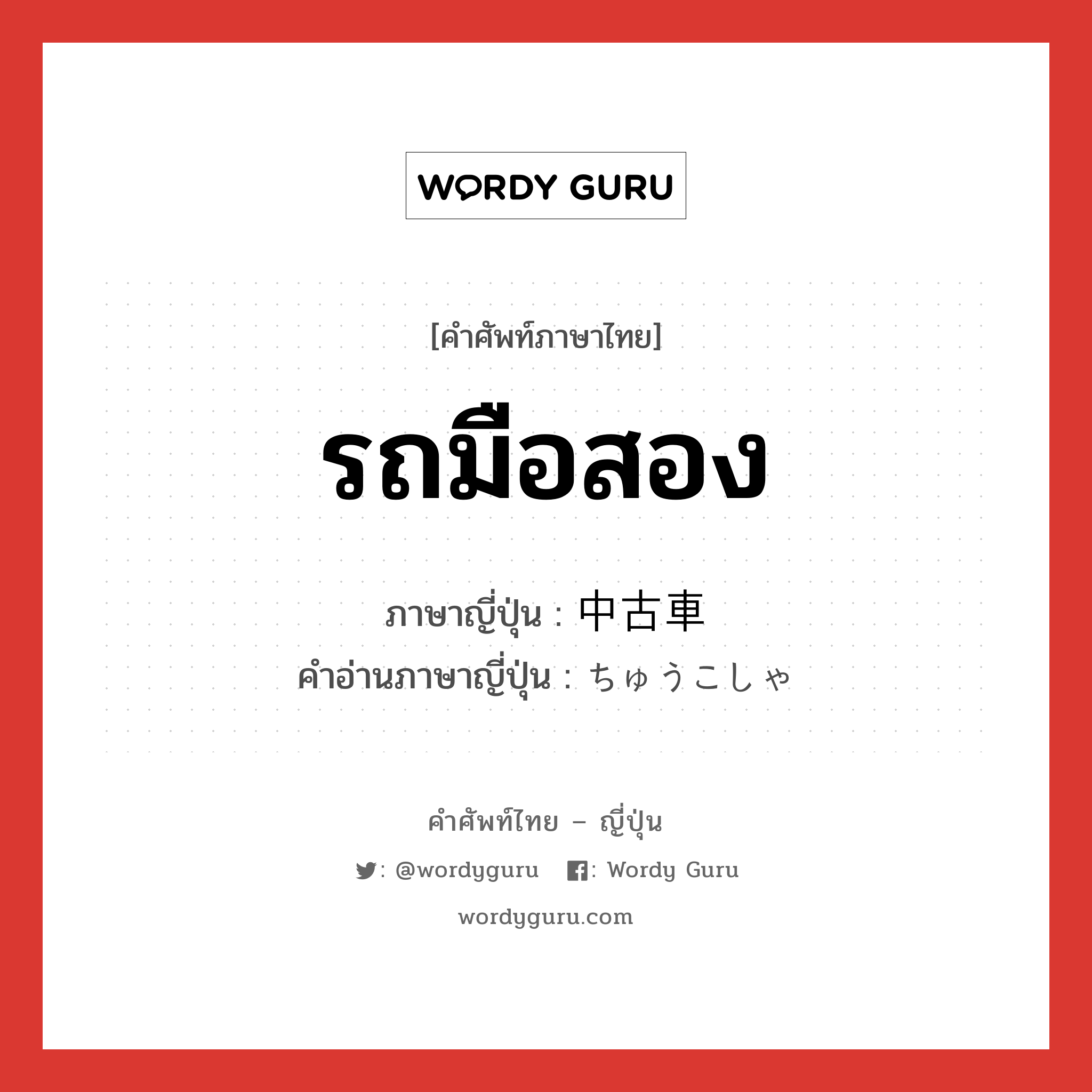 รถมือสอง ภาษาญี่ปุ่นคืออะไร, คำศัพท์ภาษาไทย - ญี่ปุ่น รถมือสอง ภาษาญี่ปุ่น 中古車 คำอ่านภาษาญี่ปุ่น ちゅうこしゃ หมวด n หมวด n