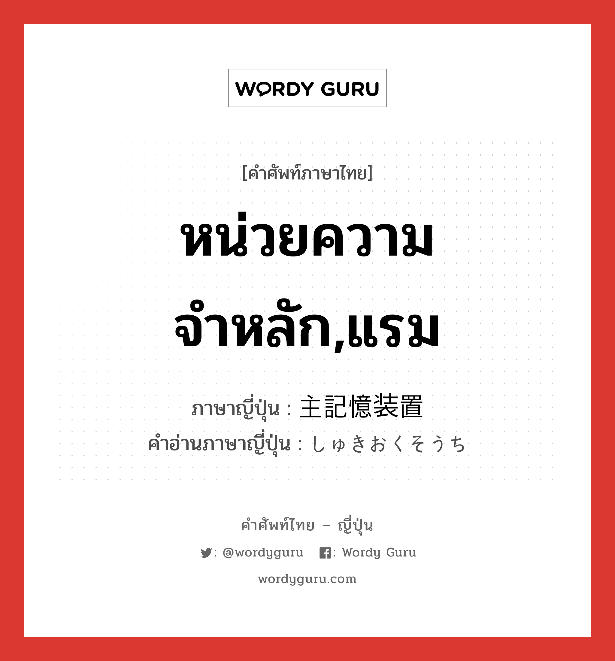 หน่วยความจำหลัก,แรม ภาษาญี่ปุ่นคืออะไร, คำศัพท์ภาษาไทย - ญี่ปุ่น หน่วยความจำหลัก,แรม ภาษาญี่ปุ่น 主記憶装置 คำอ่านภาษาญี่ปุ่น しゅきおくそうち หมวด n หมวด n