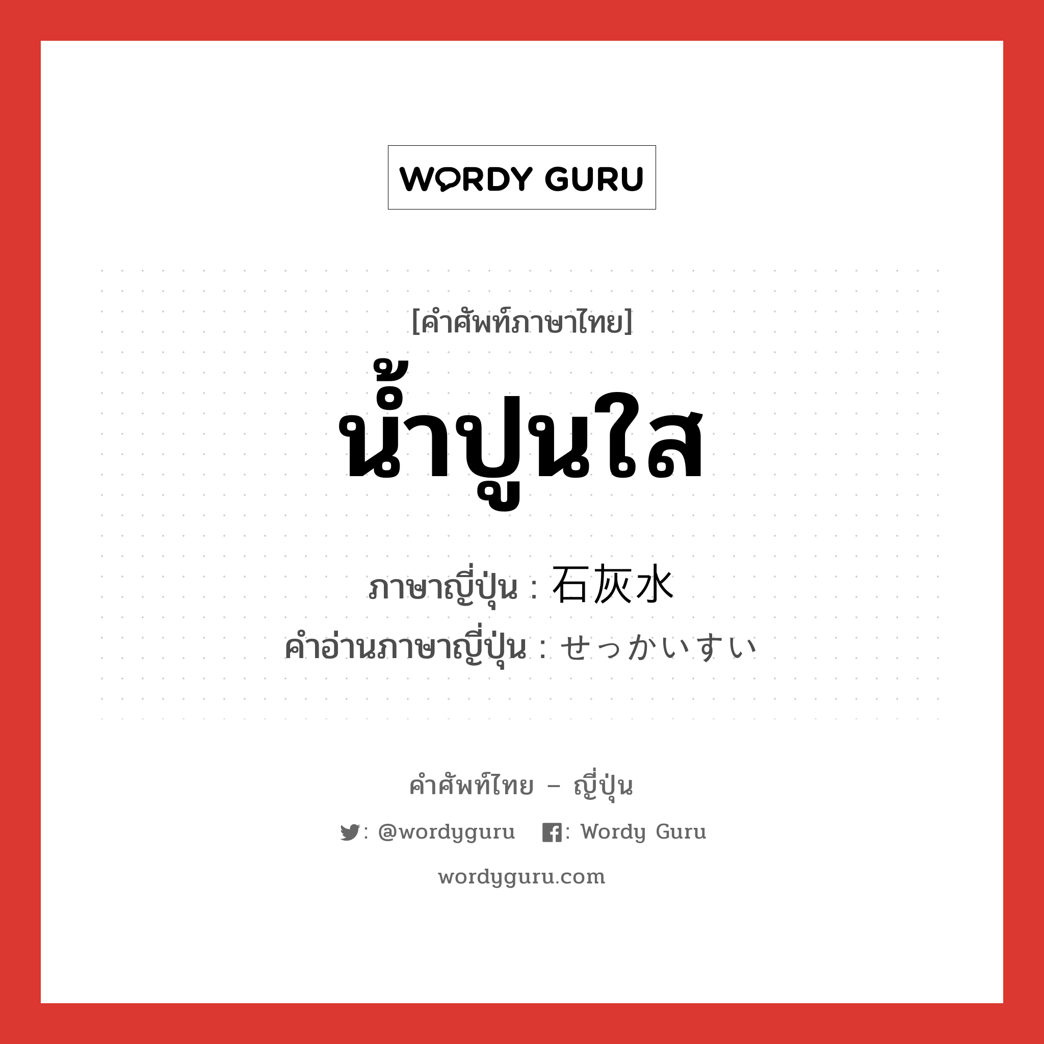 น้ำปูนใส ภาษาญี่ปุ่นคืออะไร, คำศัพท์ภาษาไทย - ญี่ปุ่น น้ำปูนใส ภาษาญี่ปุ่น 石灰水 คำอ่านภาษาญี่ปุ่น せっかいすい หมวด n หมวด n