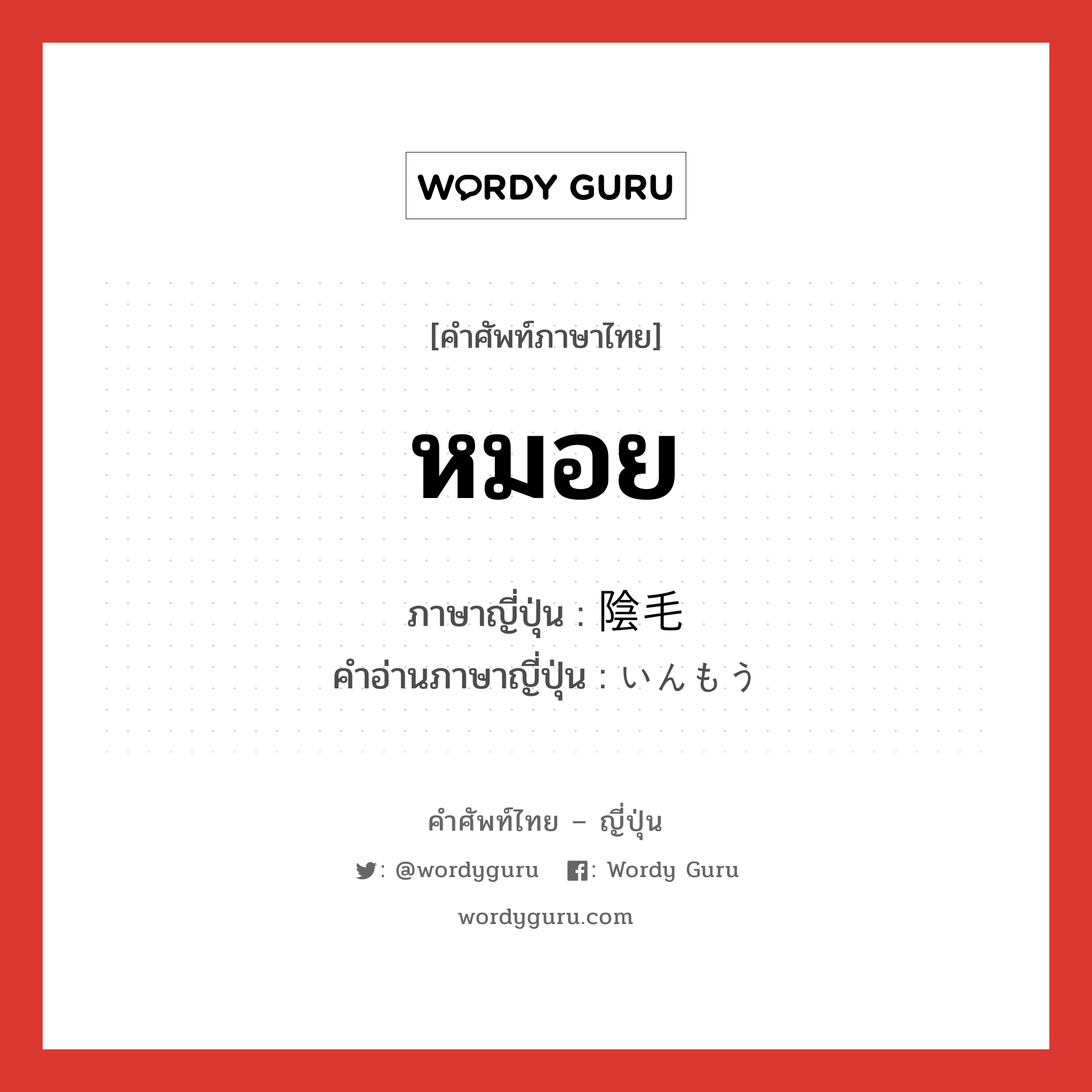 หมอย ภาษาญี่ปุ่นคืออะไร, คำศัพท์ภาษาไทย - ญี่ปุ่น หมอย ภาษาญี่ปุ่น 陰毛 คำอ่านภาษาญี่ปุ่น いんもう หมวด n หมวด n