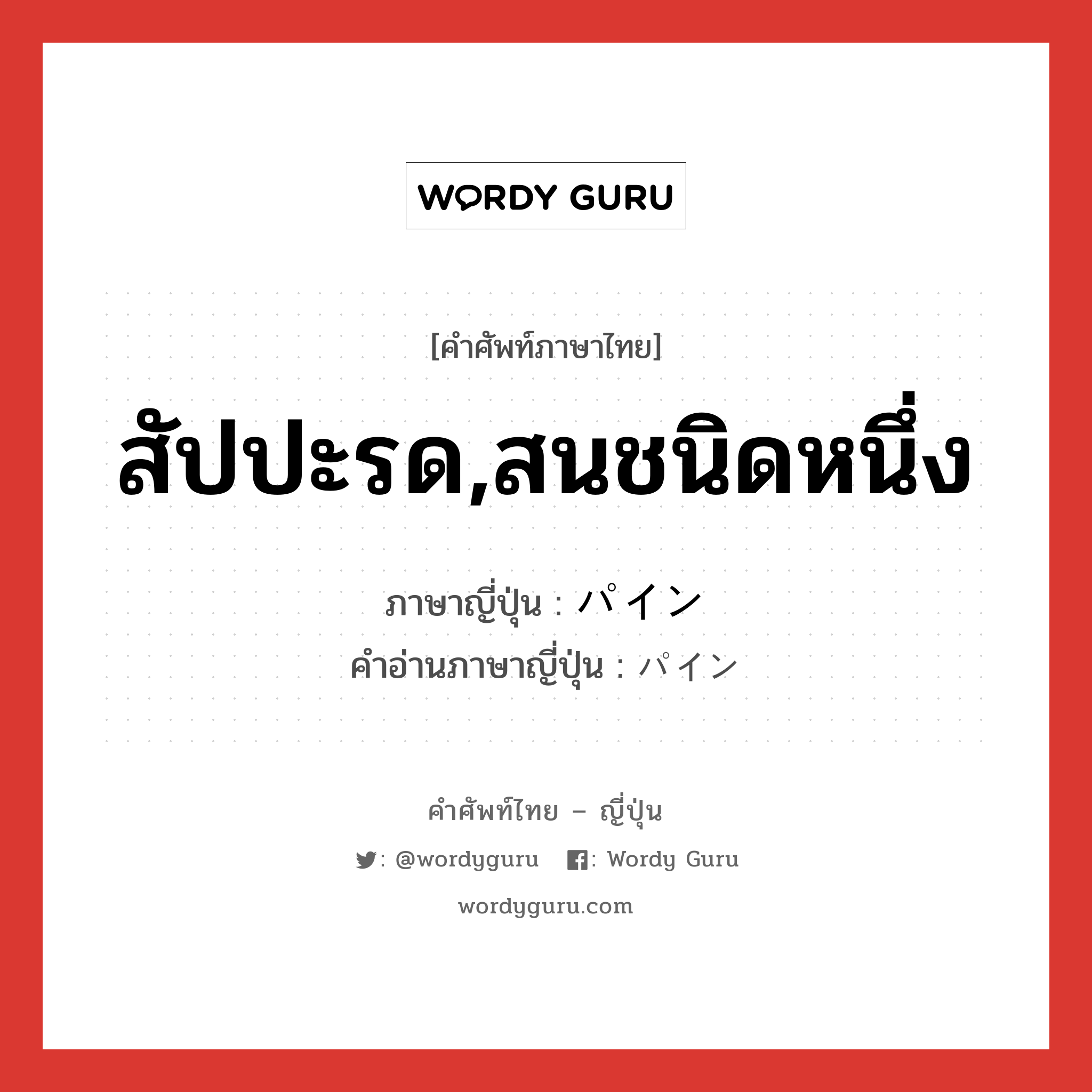 สัปปะรด,สนชนิดหนึ่ง ภาษาญี่ปุ่นคืออะไร, คำศัพท์ภาษาไทย - ญี่ปุ่น สัปปะรด,สนชนิดหนึ่ง ภาษาญี่ปุ่น パイン คำอ่านภาษาญี่ปุ่น パイン หมวด n หมวด n