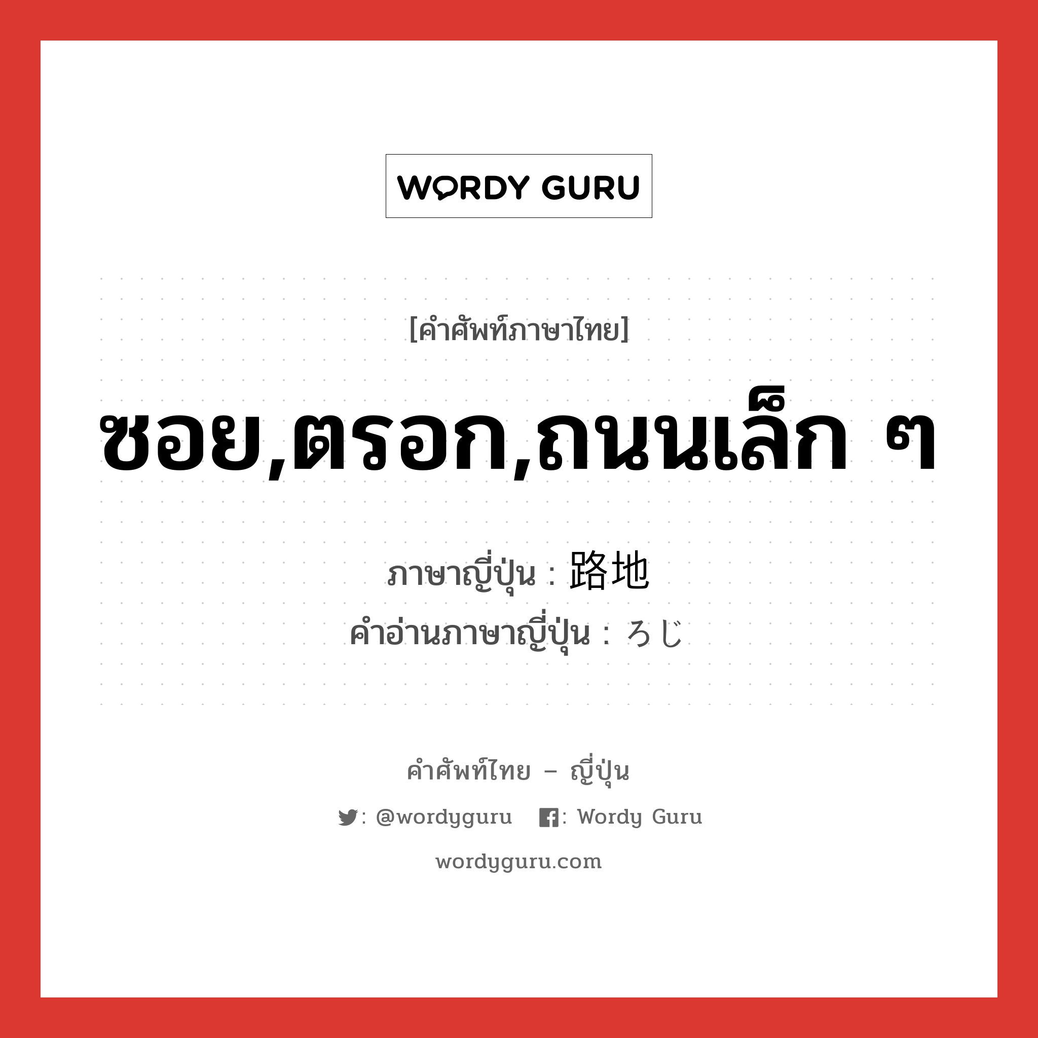 ซอย,ตรอก,ถนนเล็ก ๆ ภาษาญี่ปุ่นคืออะไร, คำศัพท์ภาษาไทย - ญี่ปุ่น ซอย,ตรอก,ถนนเล็ก ๆ ภาษาญี่ปุ่น 路地 คำอ่านภาษาญี่ปุ่น ろじ หมวด n หมวด n