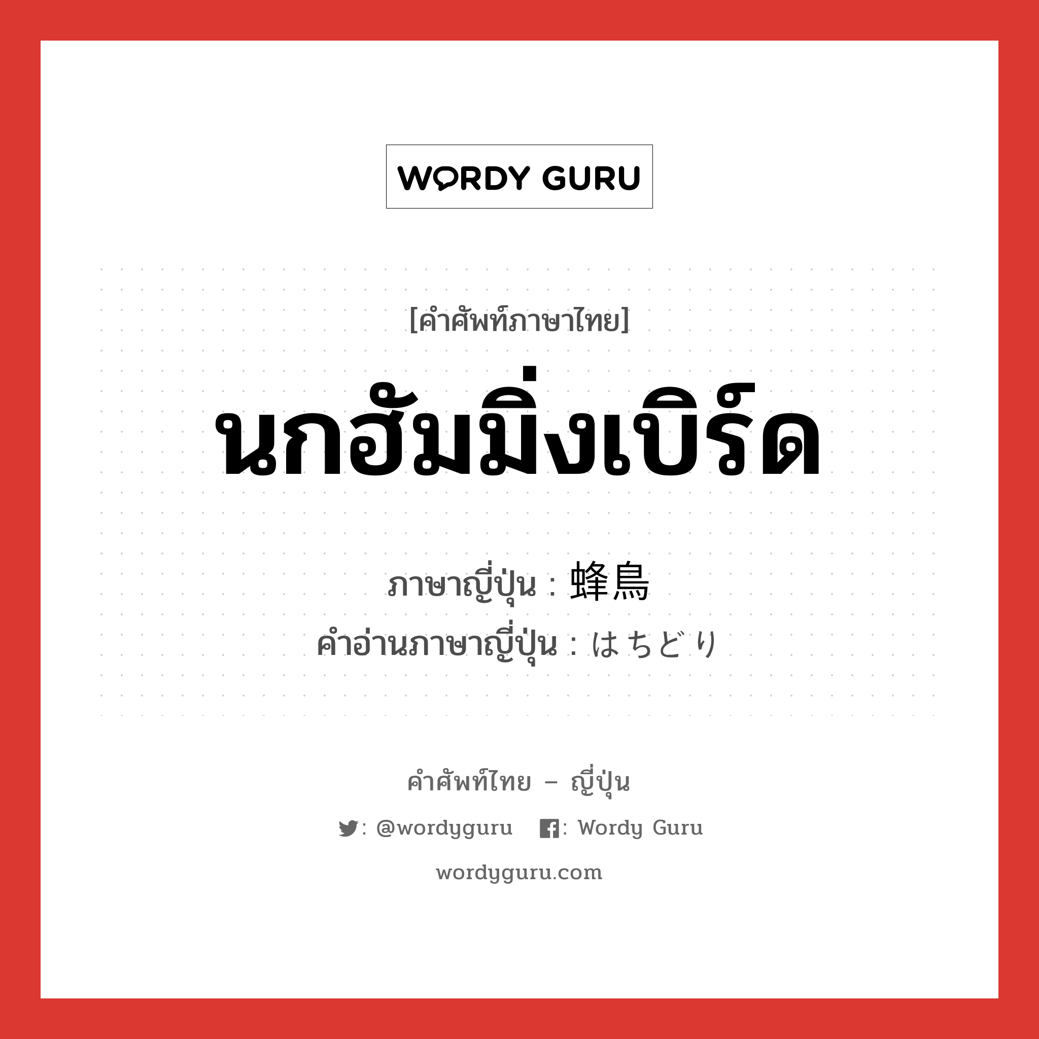 นกฮัมมิ่งเบิร์ด ภาษาญี่ปุ่นคืออะไร, คำศัพท์ภาษาไทย - ญี่ปุ่น นกฮัมมิ่งเบิร์ด ภาษาญี่ปุ่น 蜂鳥 คำอ่านภาษาญี่ปุ่น はちどり หมวด n หมวด n