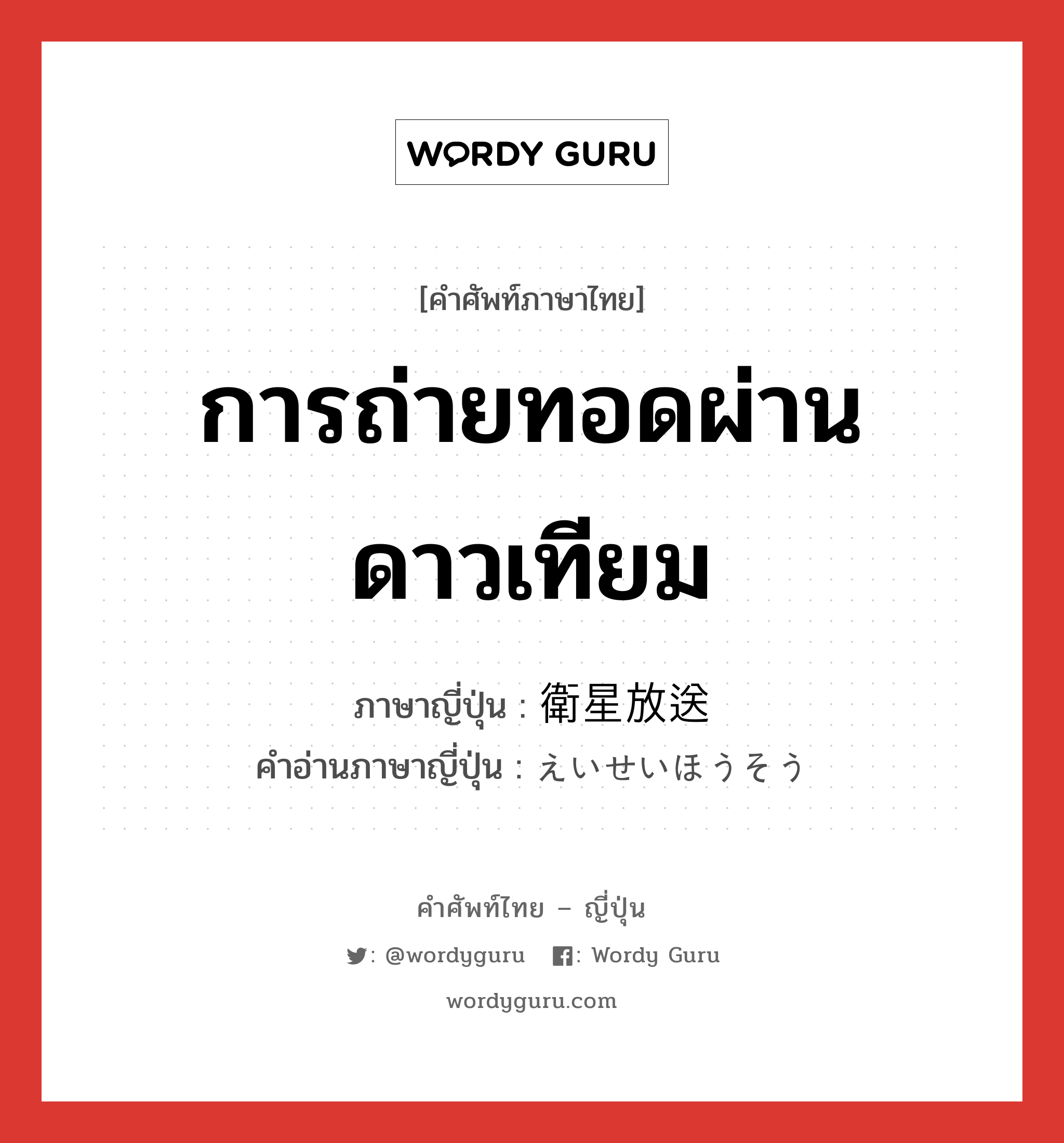 การถ่ายทอดผ่านดาวเทียม ภาษาญี่ปุ่นคืออะไร, คำศัพท์ภาษาไทย - ญี่ปุ่น การถ่ายทอดผ่านดาวเทียม ภาษาญี่ปุ่น 衛星放送 คำอ่านภาษาญี่ปุ่น えいせいほうそう หมวด n หมวด n