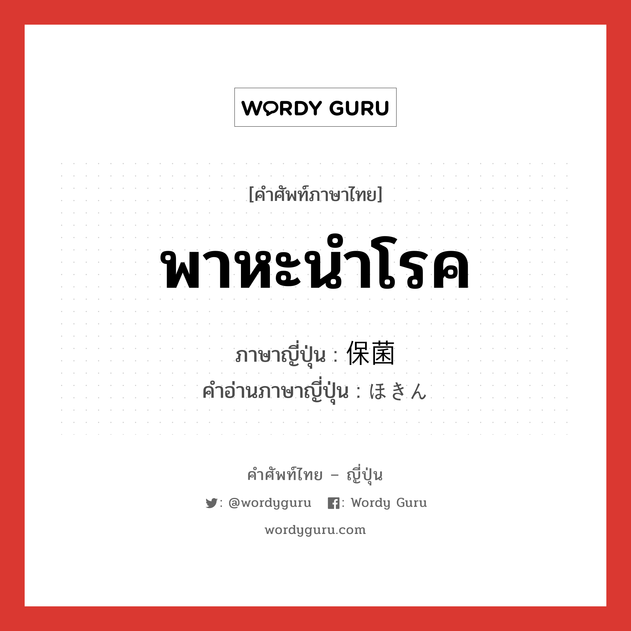 พาหะนำโรค ภาษาญี่ปุ่นคืออะไร, คำศัพท์ภาษาไทย - ญี่ปุ่น พาหะนำโรค ภาษาญี่ปุ่น 保菌 คำอ่านภาษาญี่ปุ่น ほきん หมวด n หมวด n