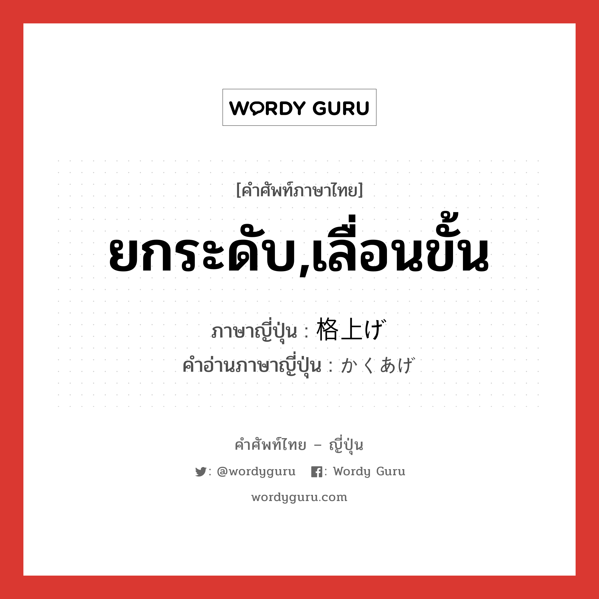 ยกระดับ,เลื่อนขั้น ภาษาญี่ปุ่นคืออะไร, คำศัพท์ภาษาไทย - ญี่ปุ่น ยกระดับ,เลื่อนขั้น ภาษาญี่ปุ่น 格上げ คำอ่านภาษาญี่ปุ่น かくあげ หมวด n หมวด n