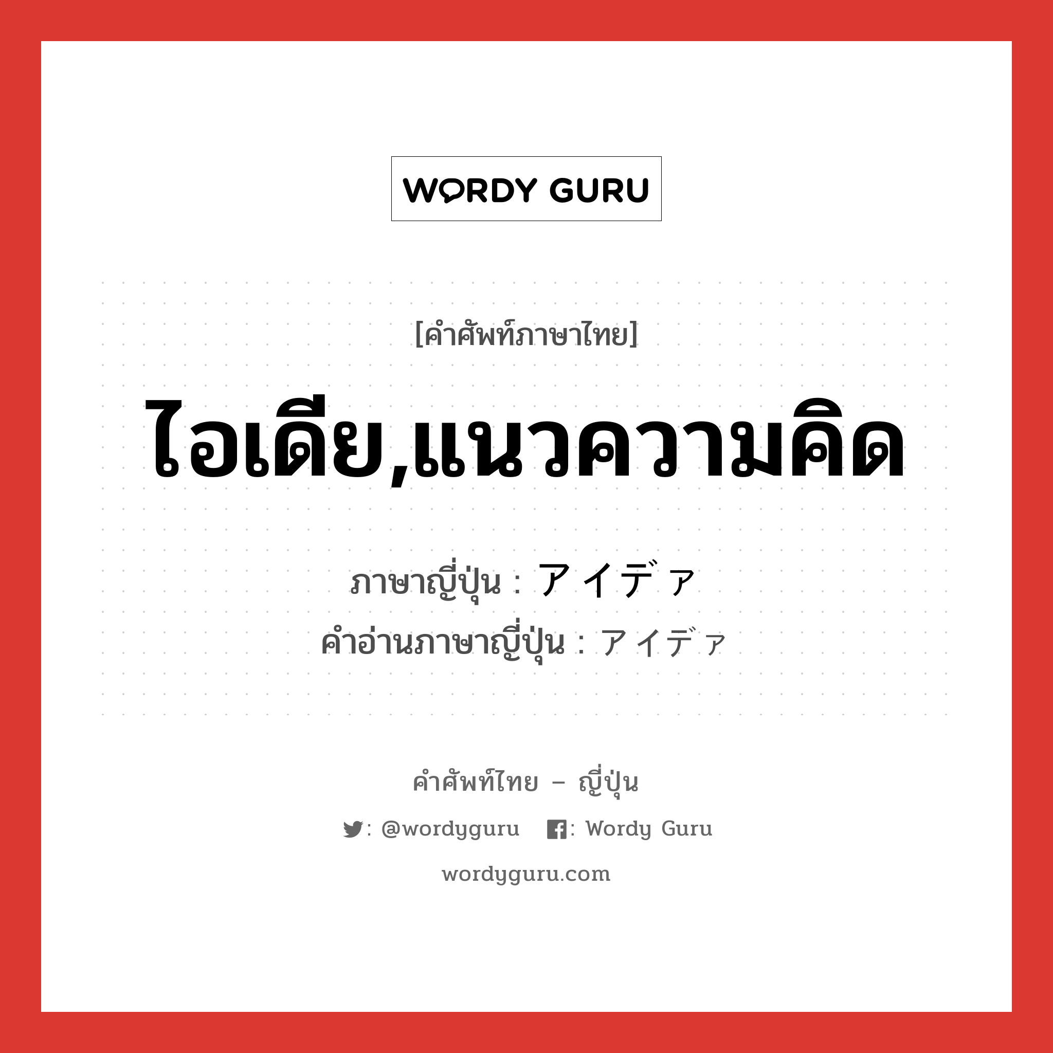 ไอเดีย,แนวความคิด ภาษาญี่ปุ่นคืออะไร, คำศัพท์ภาษาไทย - ญี่ปุ่น ไอเดีย,แนวความคิด ภาษาญี่ปุ่น アイデァ คำอ่านภาษาญี่ปุ่น アイデァ หมวด n หมวด n