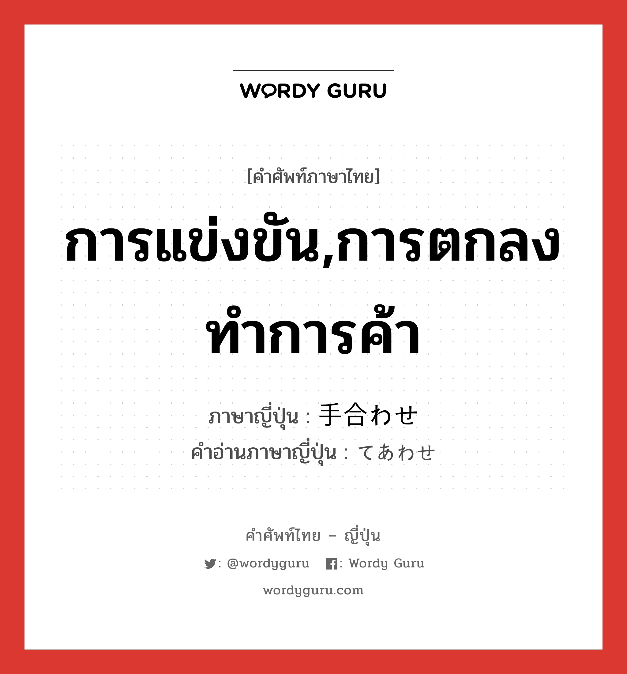 การแข่งขัน,การตกลงทำการค้า ภาษาญี่ปุ่นคืออะไร, คำศัพท์ภาษาไทย - ญี่ปุ่น การแข่งขัน,การตกลงทำการค้า ภาษาญี่ปุ่น 手合わせ คำอ่านภาษาญี่ปุ่น てあわせ หมวด n หมวด n