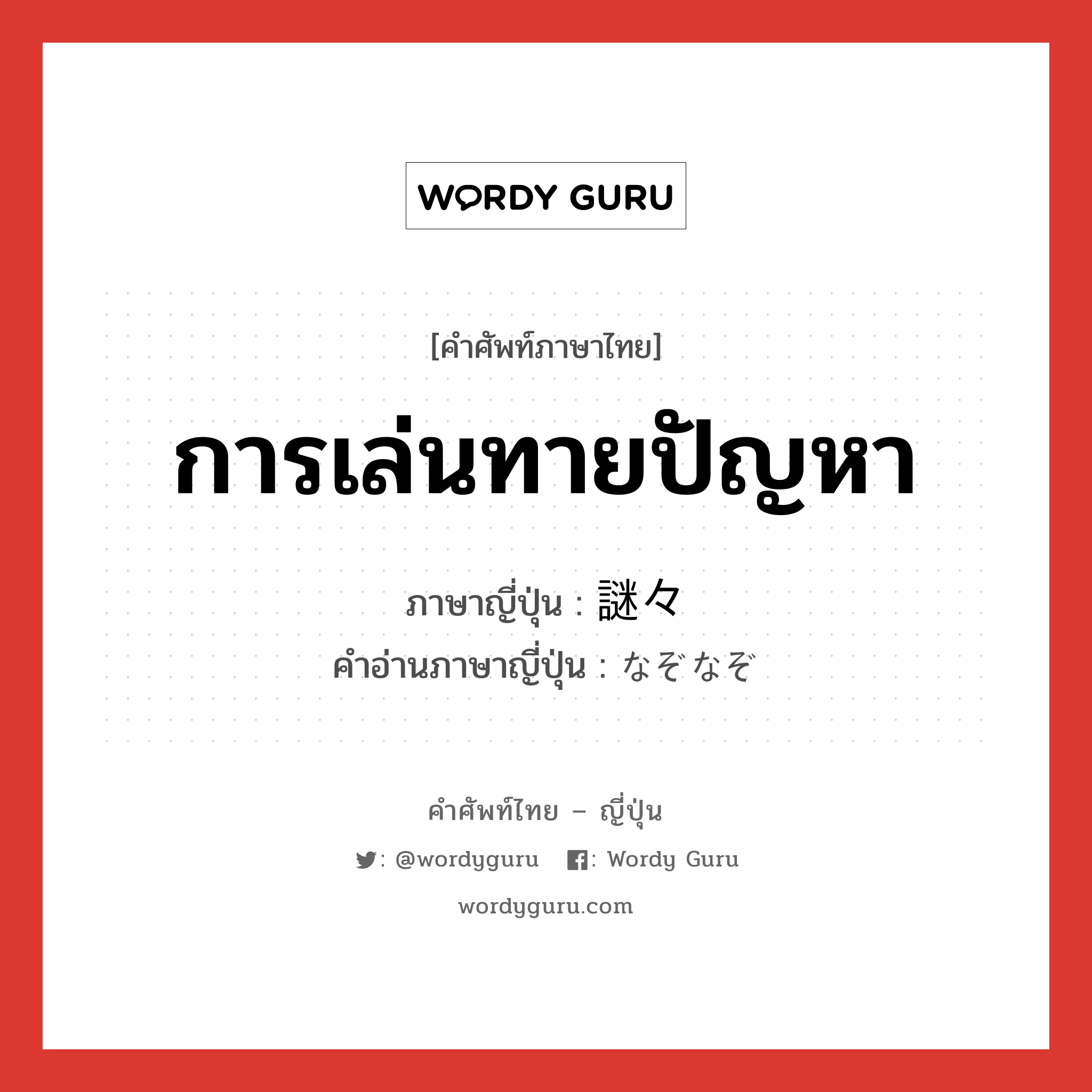 การเล่นทายปัญหา ภาษาญี่ปุ่นคืออะไร, คำศัพท์ภาษาไทย - ญี่ปุ่น การเล่นทายปัญหา ภาษาญี่ปุ่น 謎々 คำอ่านภาษาญี่ปุ่น なぞなぞ หมวด n หมวด n