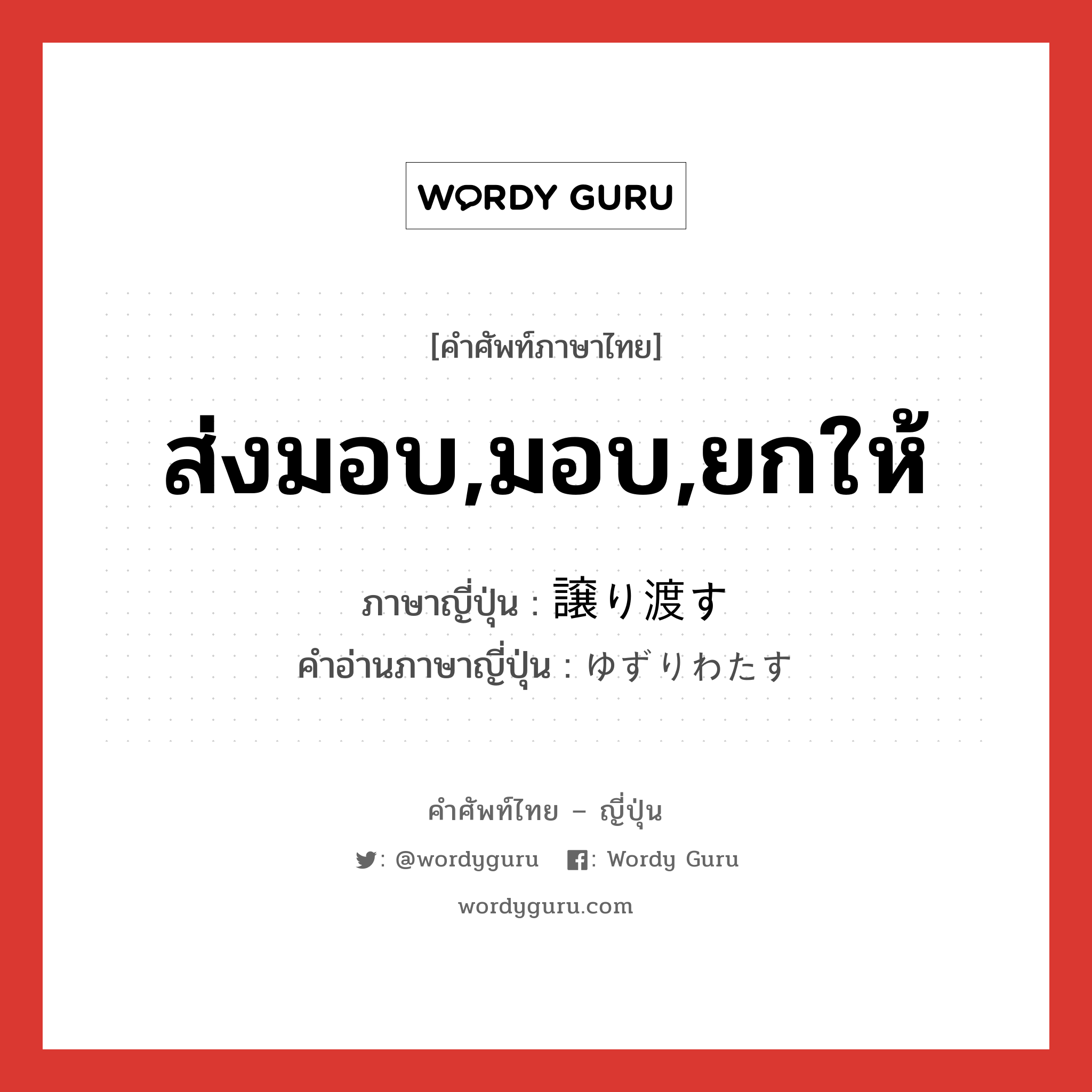 ส่งมอบ,มอบ,ยกให้ ภาษาญี่ปุ่นคืออะไร, คำศัพท์ภาษาไทย - ญี่ปุ่น ส่งมอบ,มอบ,ยกให้ ภาษาญี่ปุ่น 譲り渡す คำอ่านภาษาญี่ปุ่น ゆずりわたす หมวด v5s หมวด v5s