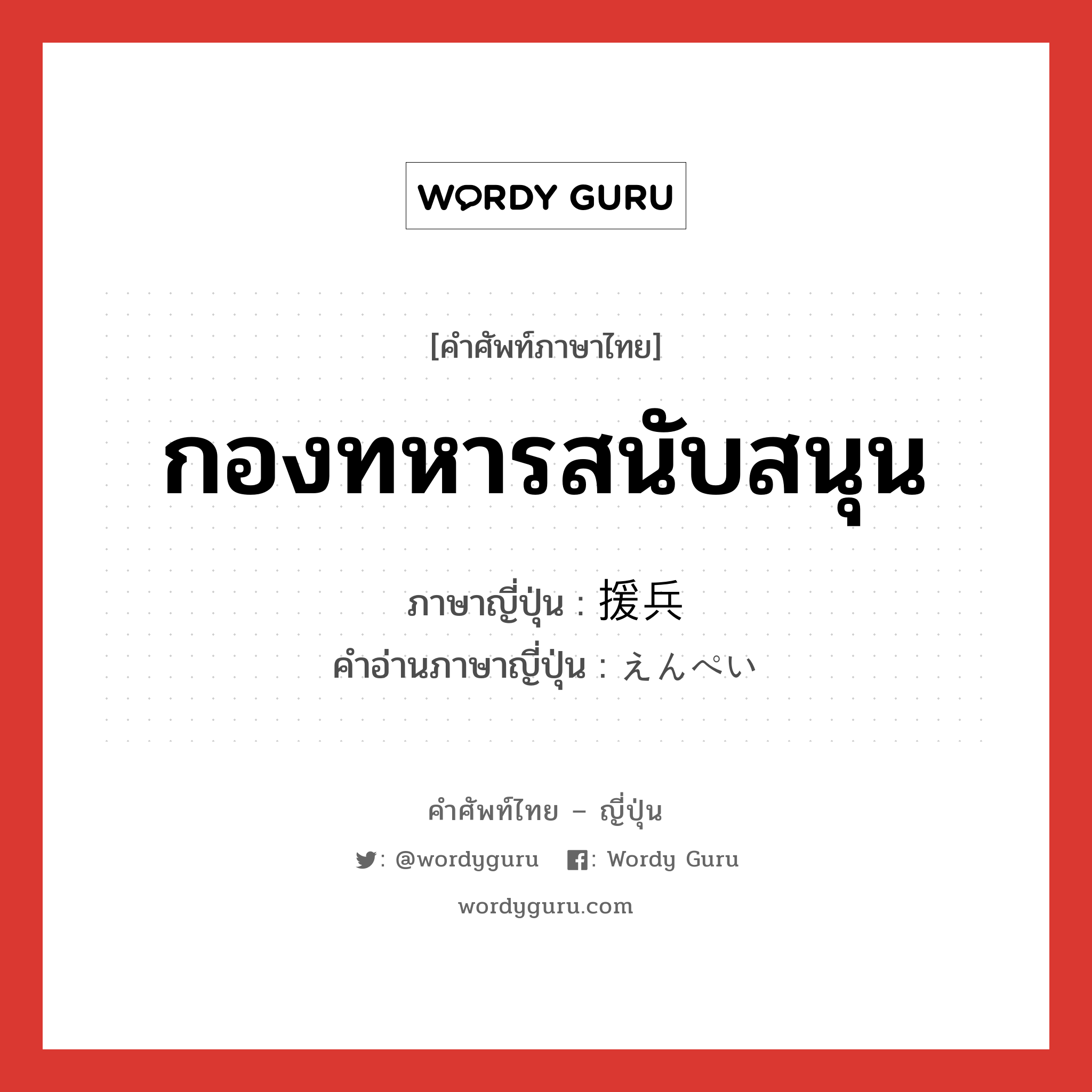 กองทหารสนับสนุน ภาษาญี่ปุ่นคืออะไร, คำศัพท์ภาษาไทย - ญี่ปุ่น กองทหารสนับสนุน ภาษาญี่ปุ่น 援兵 คำอ่านภาษาญี่ปุ่น えんぺい หมวด n หมวด n