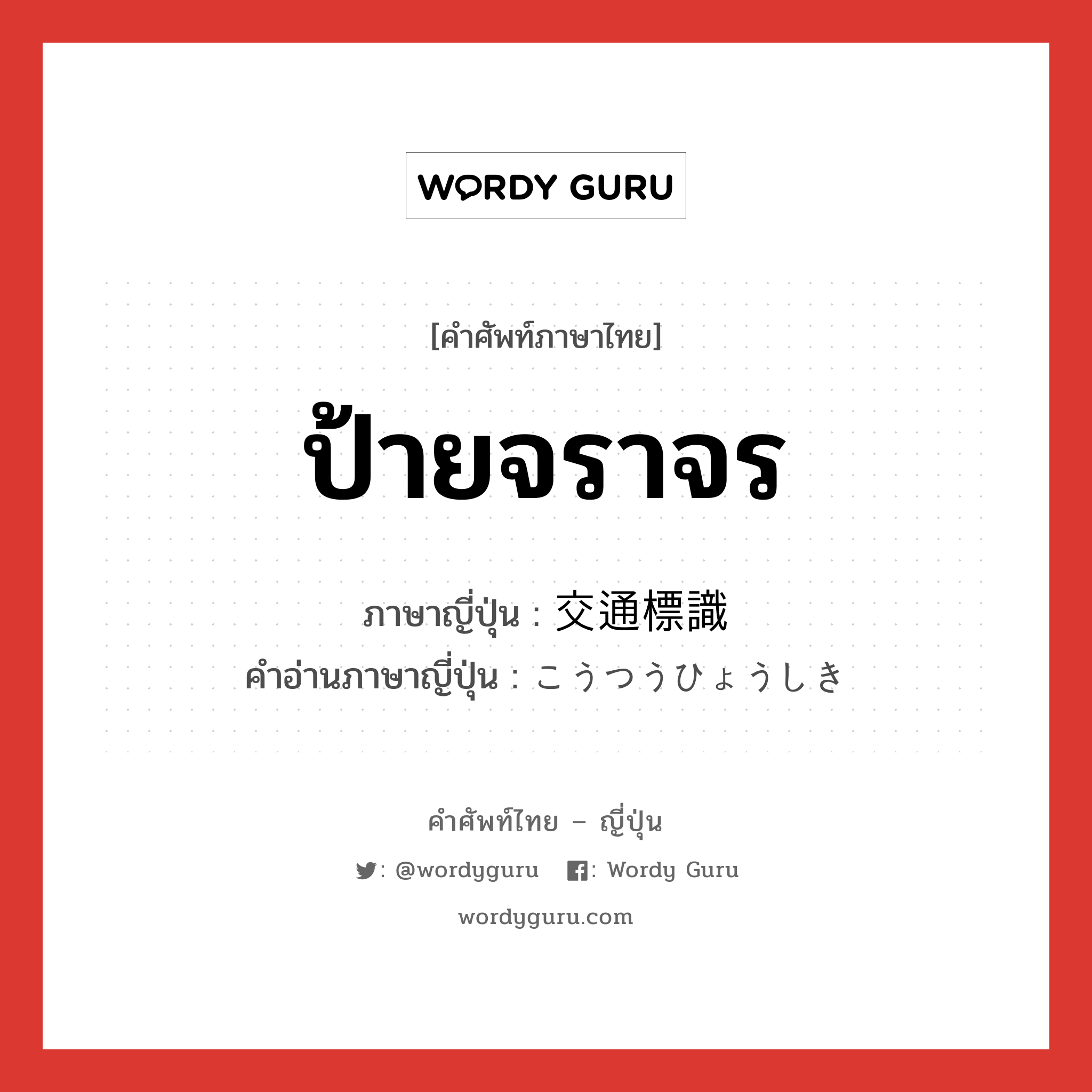 ป้ายจราจร ภาษาญี่ปุ่นคืออะไร, คำศัพท์ภาษาไทย - ญี่ปุ่น ป้ายจราจร ภาษาญี่ปุ่น 交通標識 คำอ่านภาษาญี่ปุ่น こうつうひょうしき หมวด n หมวด n