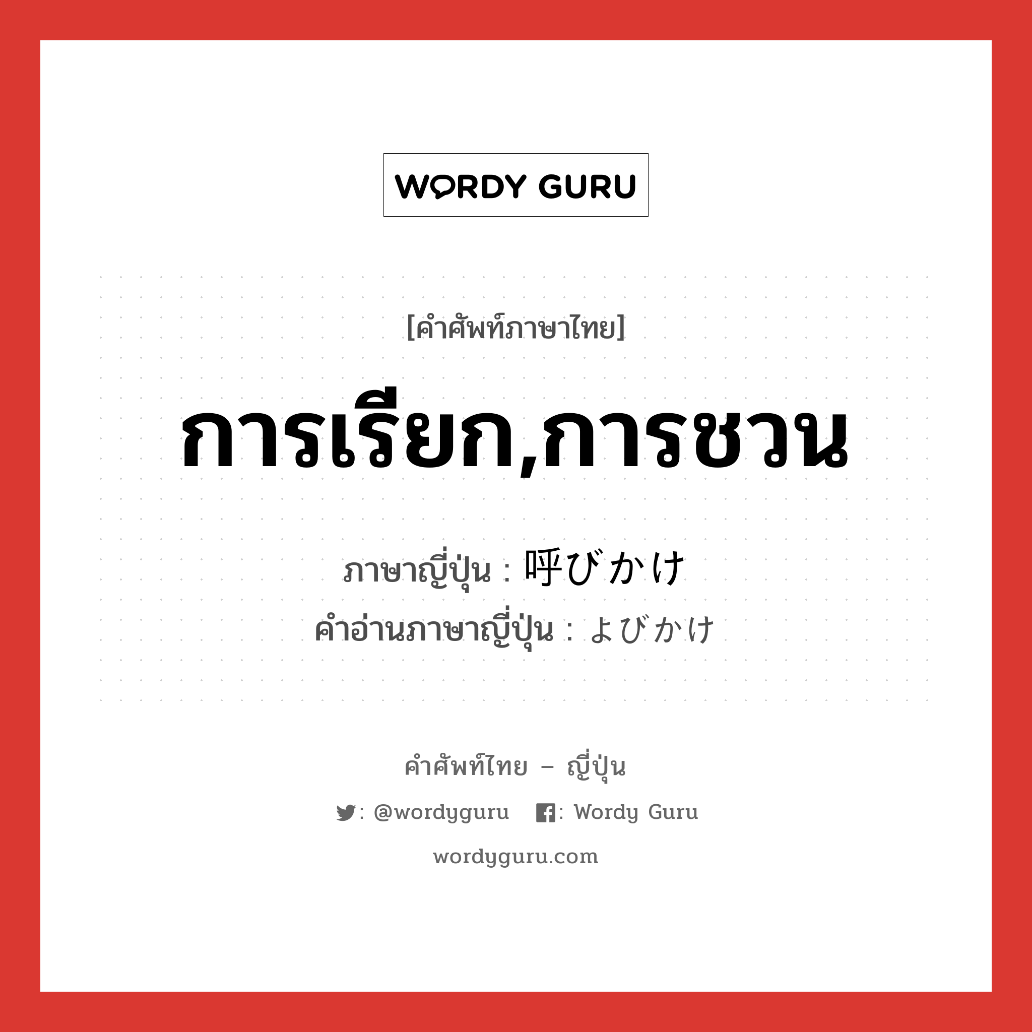 การเรียก,การชวน ภาษาญี่ปุ่นคืออะไร, คำศัพท์ภาษาไทย - ญี่ปุ่น การเรียก,การชวน ภาษาญี่ปุ่น 呼びかけ คำอ่านภาษาญี่ปุ่น よびかけ หมวด n หมวด n