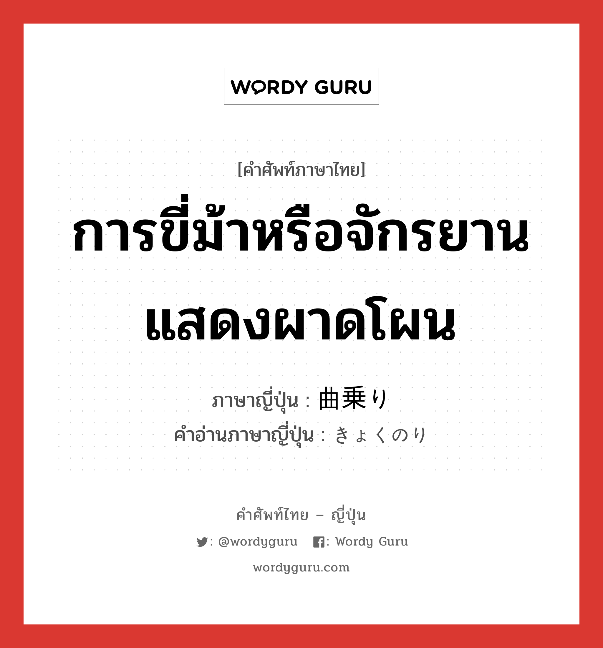 การขี่ม้าหรือจักรยานแสดงผาดโผน ภาษาญี่ปุ่นคืออะไร, คำศัพท์ภาษาไทย - ญี่ปุ่น การขี่ม้าหรือจักรยานแสดงผาดโผน ภาษาญี่ปุ่น 曲乗り คำอ่านภาษาญี่ปุ่น きょくのり หมวด n หมวด n