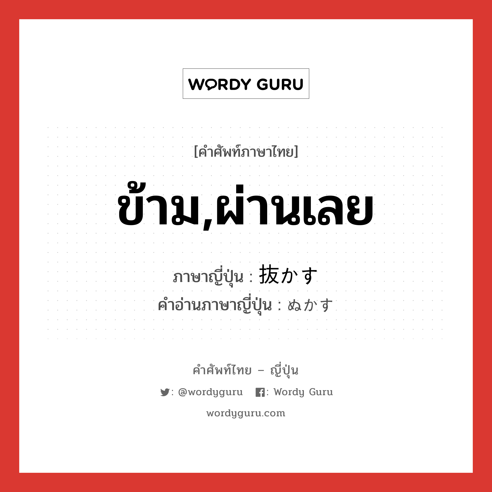 ข้าม,ผ่านเลย ภาษาญี่ปุ่นคืออะไร, คำศัพท์ภาษาไทย - ญี่ปุ่น ข้าม,ผ่านเลย ภาษาญี่ปุ่น 抜かす คำอ่านภาษาญี่ปุ่น ぬかす หมวด v5s หมวด v5s