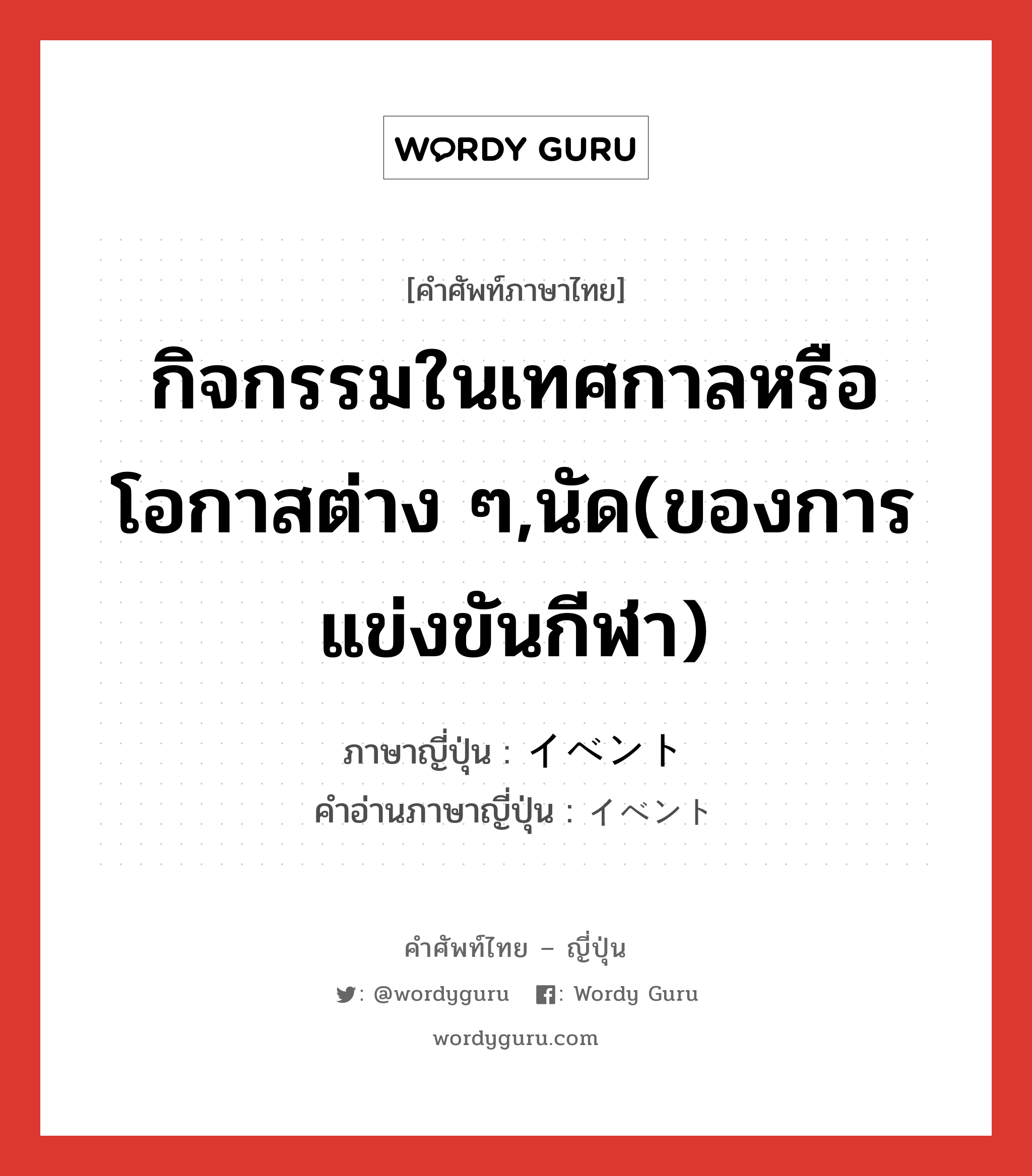 กิจกรรมในเทศกาลหรือโอกาสต่าง ๆ,นัด(ของการแข่งขันกีฬา) ภาษาญี่ปุ่นคืออะไร, คำศัพท์ภาษาไทย - ญี่ปุ่น กิจกรรมในเทศกาลหรือโอกาสต่าง ๆ,นัด(ของการแข่งขันกีฬา) ภาษาญี่ปุ่น イベント คำอ่านภาษาญี่ปุ่น イベント หมวด n หมวด n