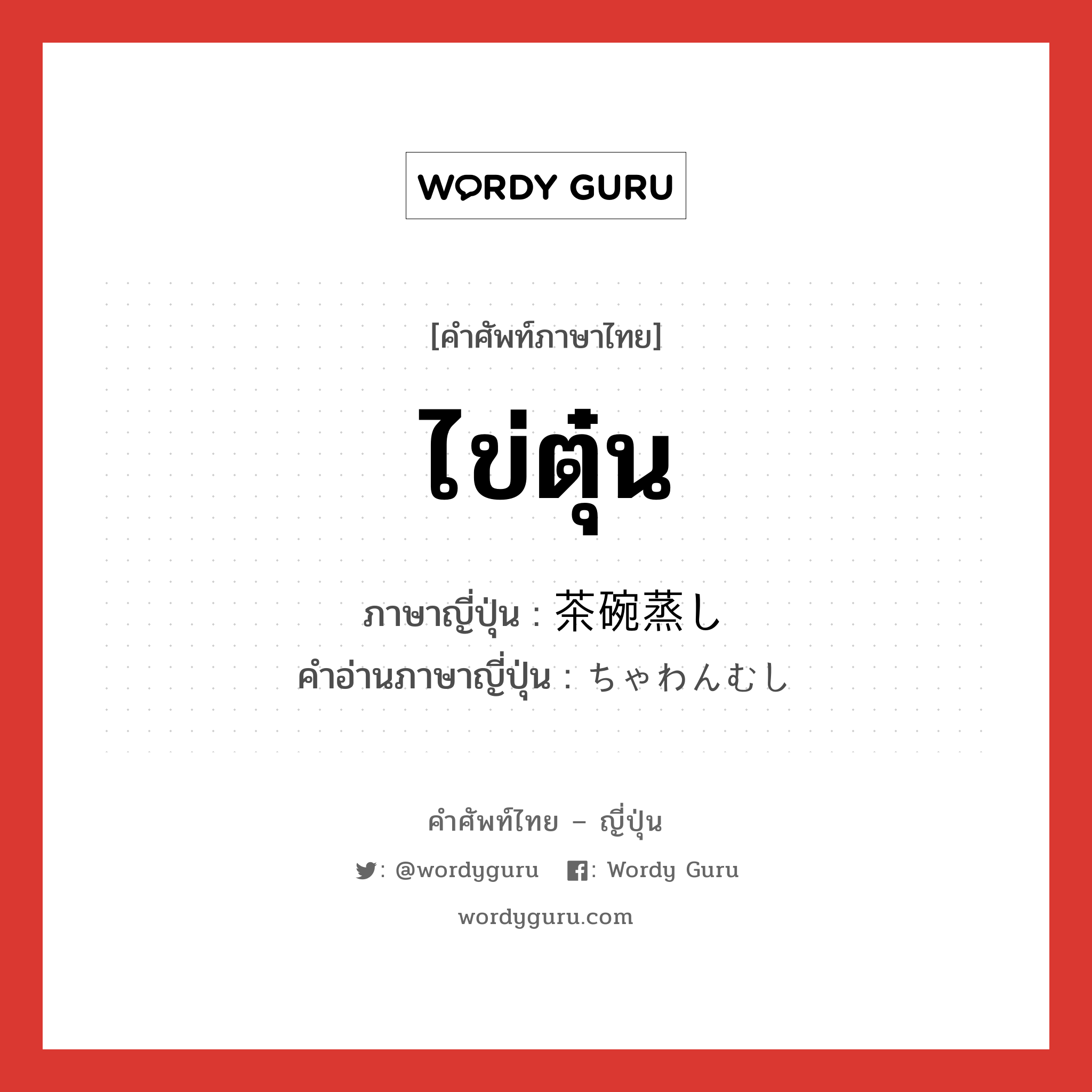 ไข่ตุ๋น ภาษาญี่ปุ่นคืออะไร, คำศัพท์ภาษาไทย - ญี่ปุ่น ไข่ตุ๋น ภาษาญี่ปุ่น 茶碗蒸し คำอ่านภาษาญี่ปุ่น ちゃわんむし หมวด n หมวด n