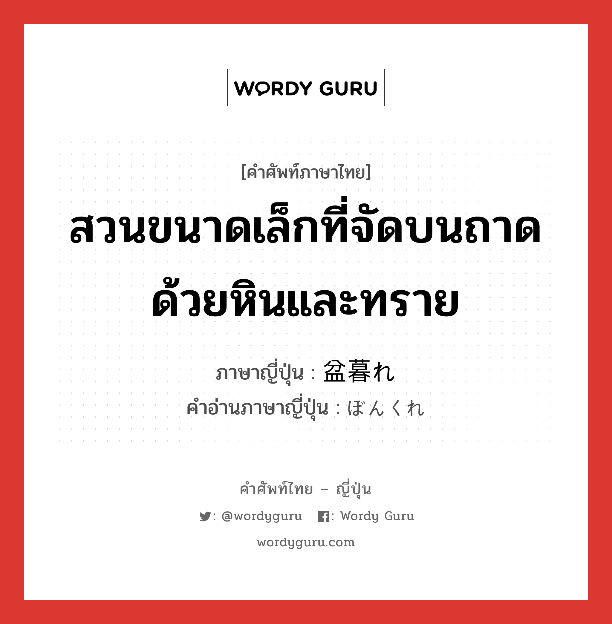 สวนขนาดเล็กที่จัดบนถาดด้วยหินและทราย ภาษาญี่ปุ่นคืออะไร, คำศัพท์ภาษาไทย - ญี่ปุ่น สวนขนาดเล็กที่จัดบนถาดด้วยหินและทราย ภาษาญี่ปุ่น 盆暮れ คำอ่านภาษาญี่ปุ่น ぼんくれ หมวด n หมวด n