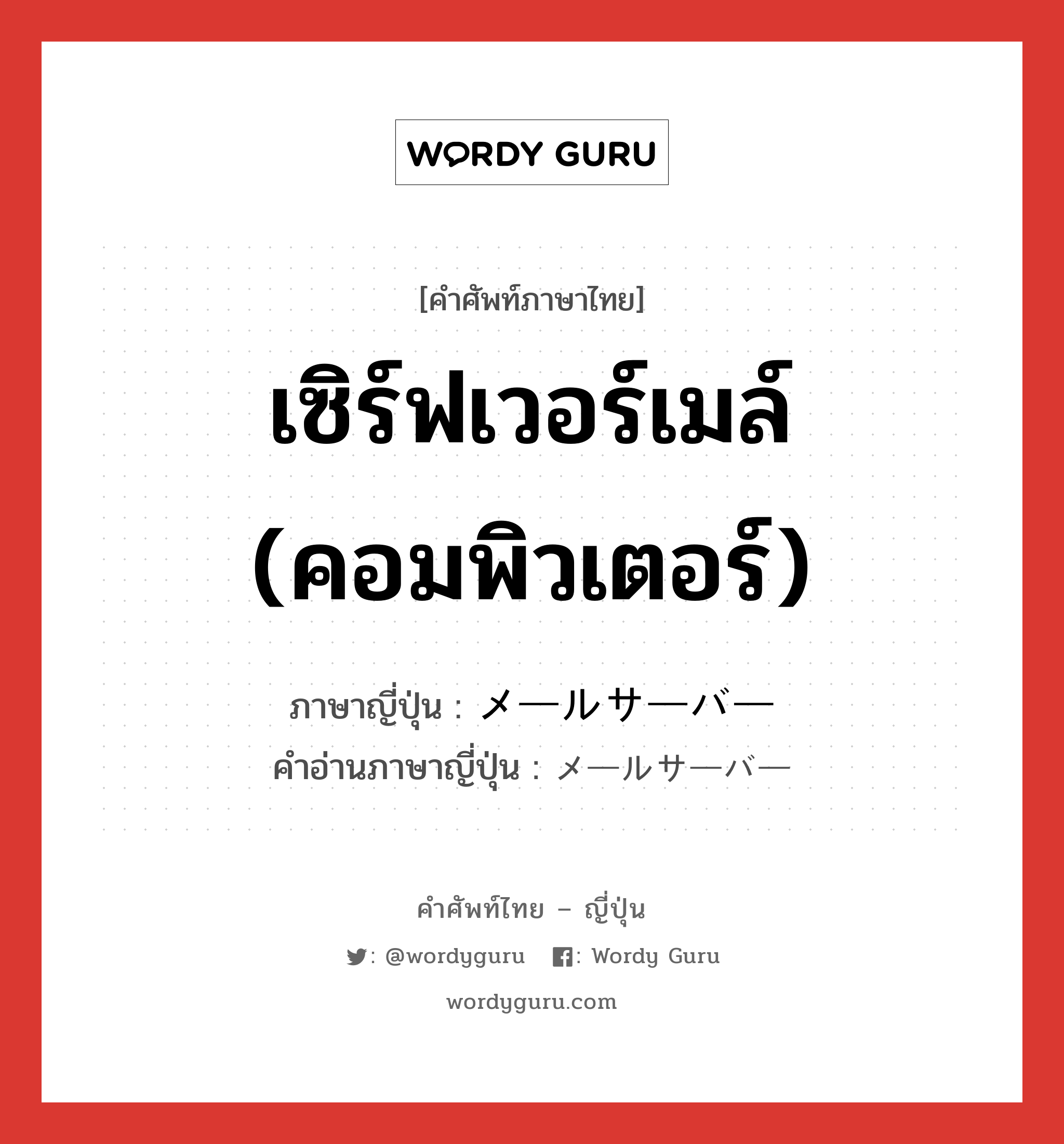 เซิร์ฟเวอร์เมล์ (คอมพิวเตอร์) ภาษาญี่ปุ่นคืออะไร, คำศัพท์ภาษาไทย - ญี่ปุ่น เซิร์ฟเวอร์เมล์ (คอมพิวเตอร์) ภาษาญี่ปุ่น メールサーバー คำอ่านภาษาญี่ปุ่น メールサーバー หมวด n หมวด n