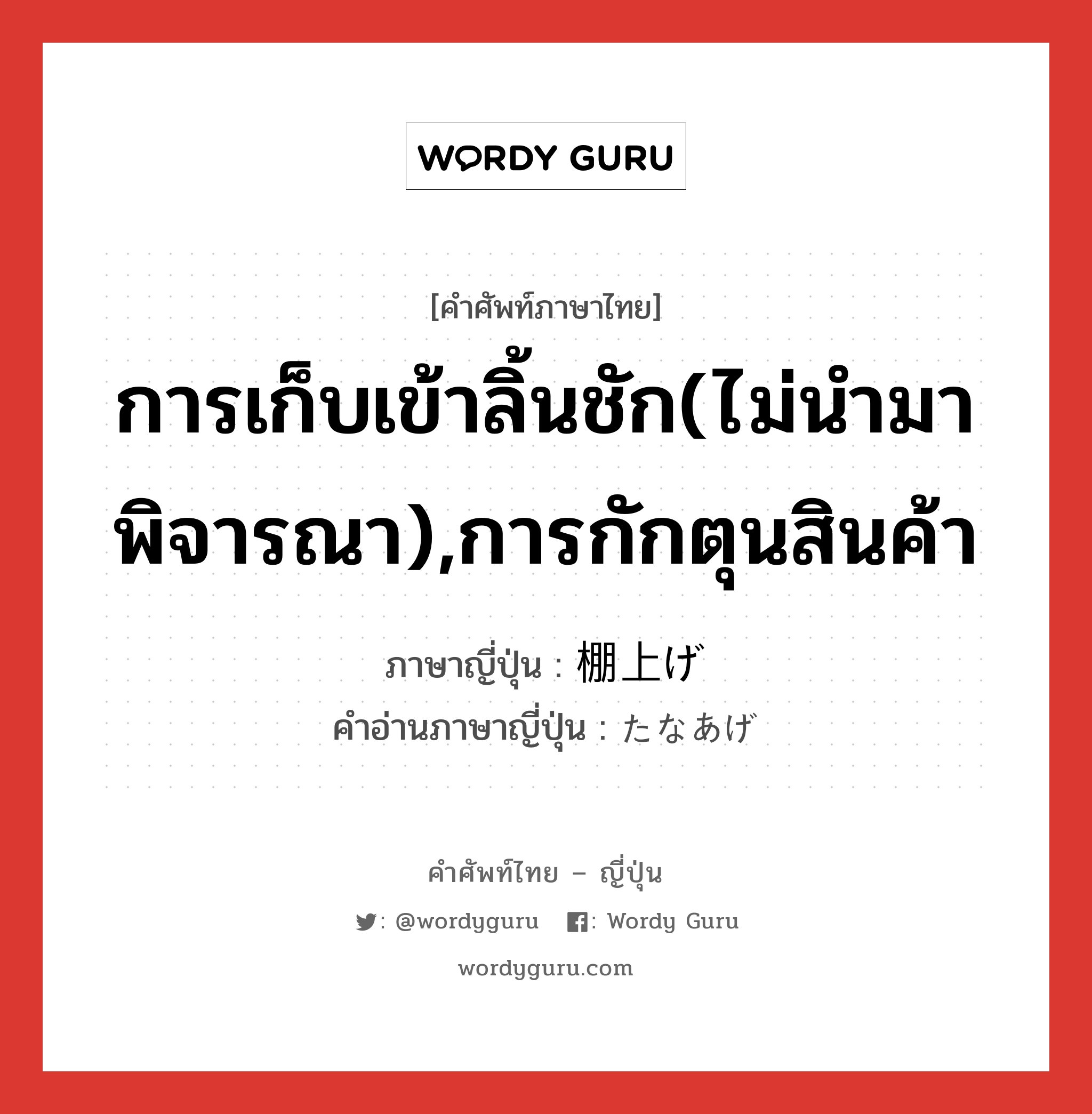 การเก็บเข้าลิ้นชัก(ไม่นำมาพิจารณา),การกักตุนสินค้า ภาษาญี่ปุ่นคืออะไร, คำศัพท์ภาษาไทย - ญี่ปุ่น การเก็บเข้าลิ้นชัก(ไม่นำมาพิจารณา),การกักตุนสินค้า ภาษาญี่ปุ่น 棚上げ คำอ่านภาษาญี่ปุ่น たなあげ หมวด n หมวด n