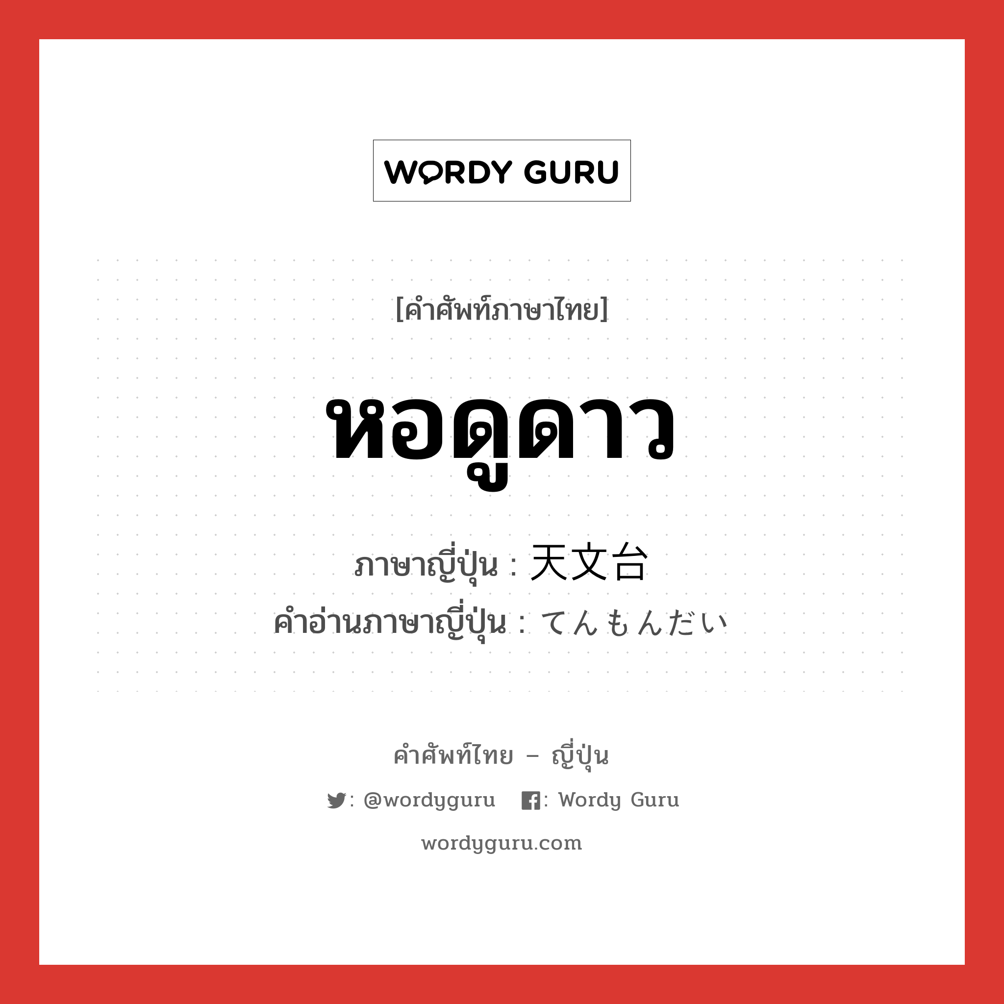 หอดูดาว ภาษาญี่ปุ่นคืออะไร, คำศัพท์ภาษาไทย - ญี่ปุ่น หอดูดาว ภาษาญี่ปุ่น 天文台 คำอ่านภาษาญี่ปุ่น てんもんだい หมวด n หมวด n