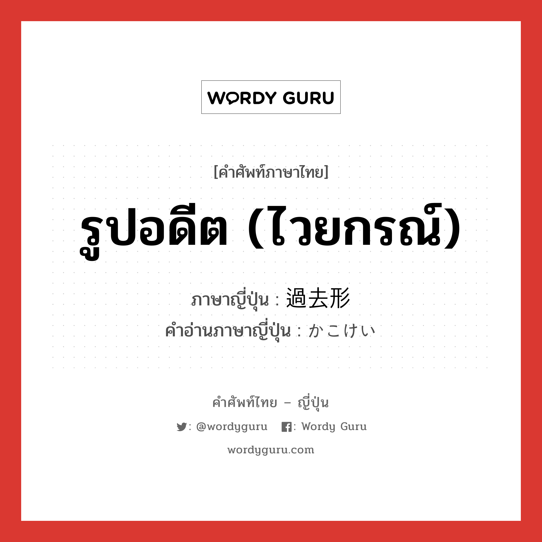 รูปอดีต (ไวยกรณ์) ภาษาญี่ปุ่นคืออะไร, คำศัพท์ภาษาไทย - ญี่ปุ่น รูปอดีต (ไวยกรณ์) ภาษาญี่ปุ่น 過去形 คำอ่านภาษาญี่ปุ่น かこけい หมวด n หมวด n