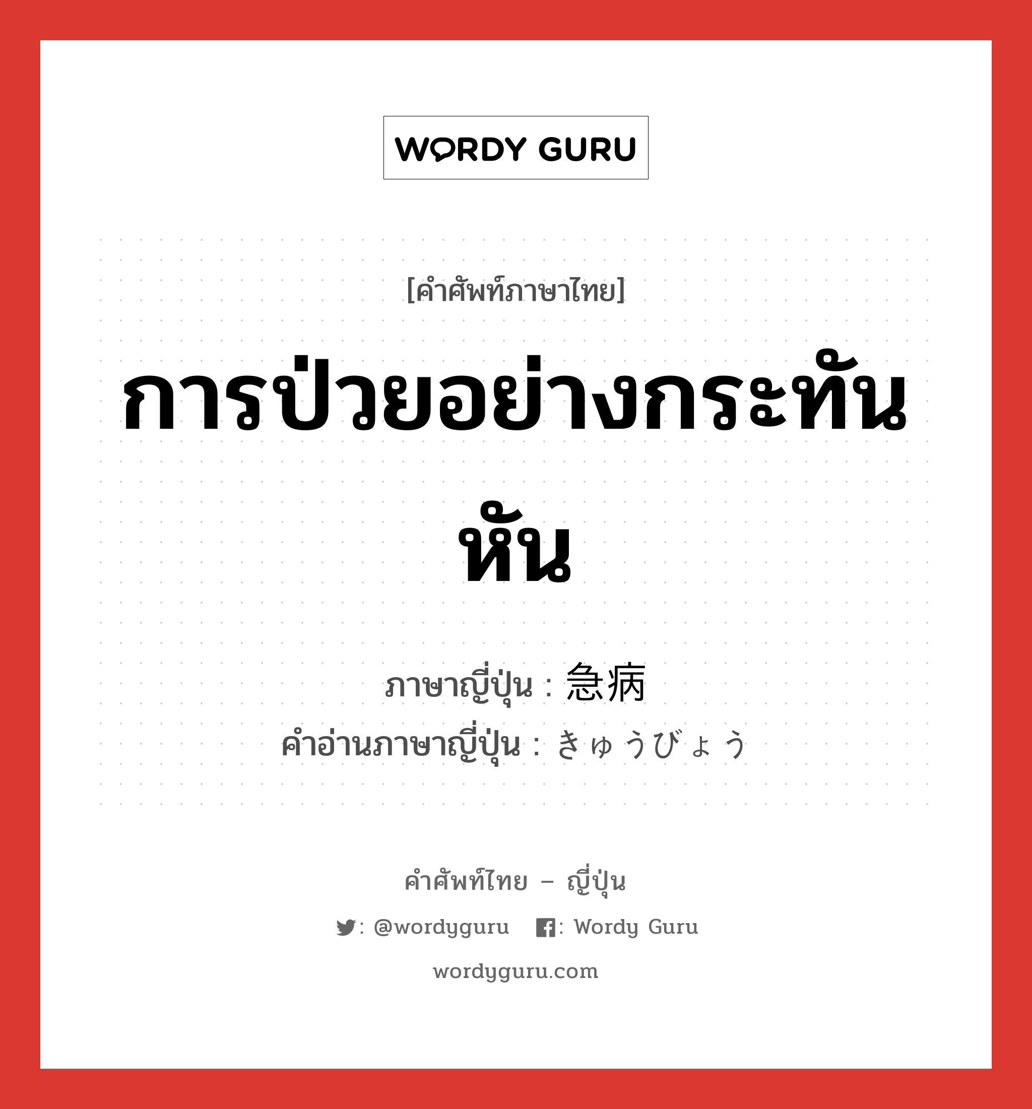 การป่วยอย่างกระทันหัน ภาษาญี่ปุ่นคืออะไร, คำศัพท์ภาษาไทย - ญี่ปุ่น การป่วยอย่างกระทันหัน ภาษาญี่ปุ่น 急病 คำอ่านภาษาญี่ปุ่น きゅうびょう หมวด n หมวด n