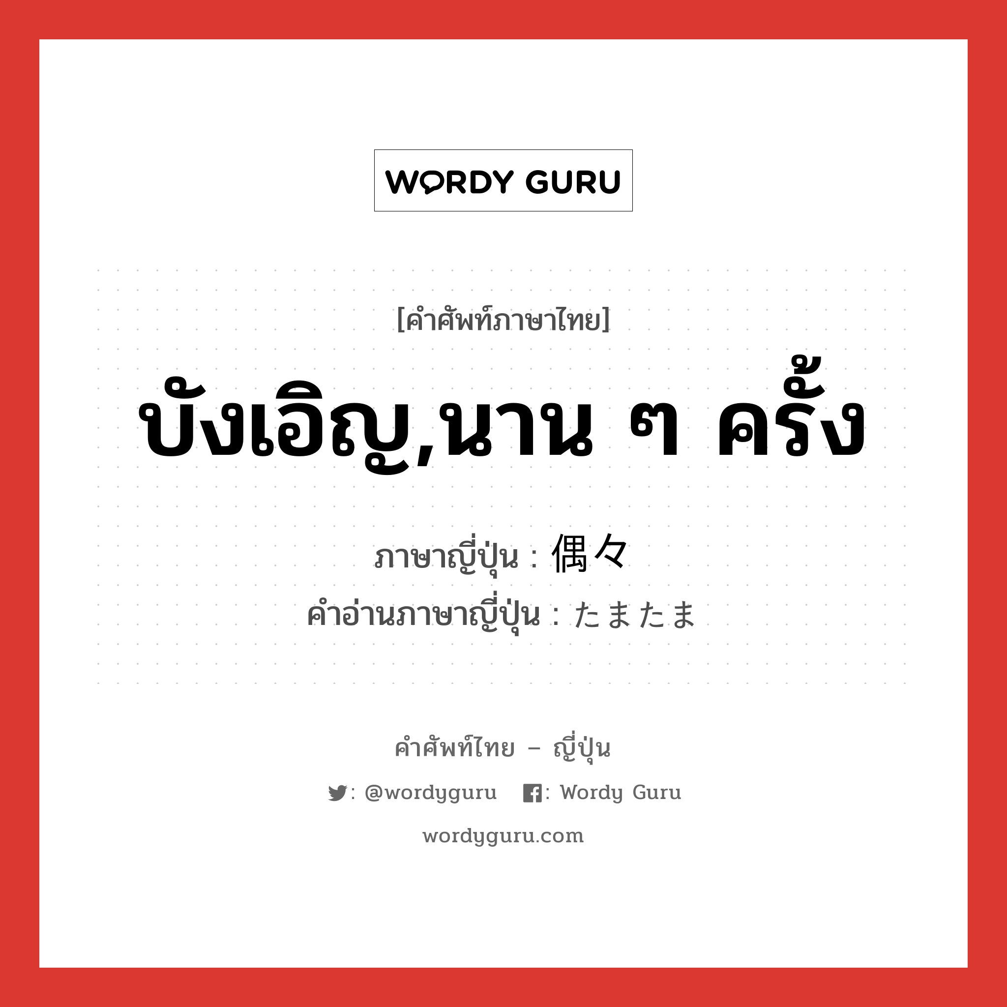 บังเอิญ,นาน ๆ ครั้ง ภาษาญี่ปุ่นคืออะไร, คำศัพท์ภาษาไทย - ญี่ปุ่น บังเอิญ,นาน ๆ ครั้ง ภาษาญี่ปุ่น 偶々 คำอ่านภาษาญี่ปุ่น たまたま หมวด adv หมวด adv