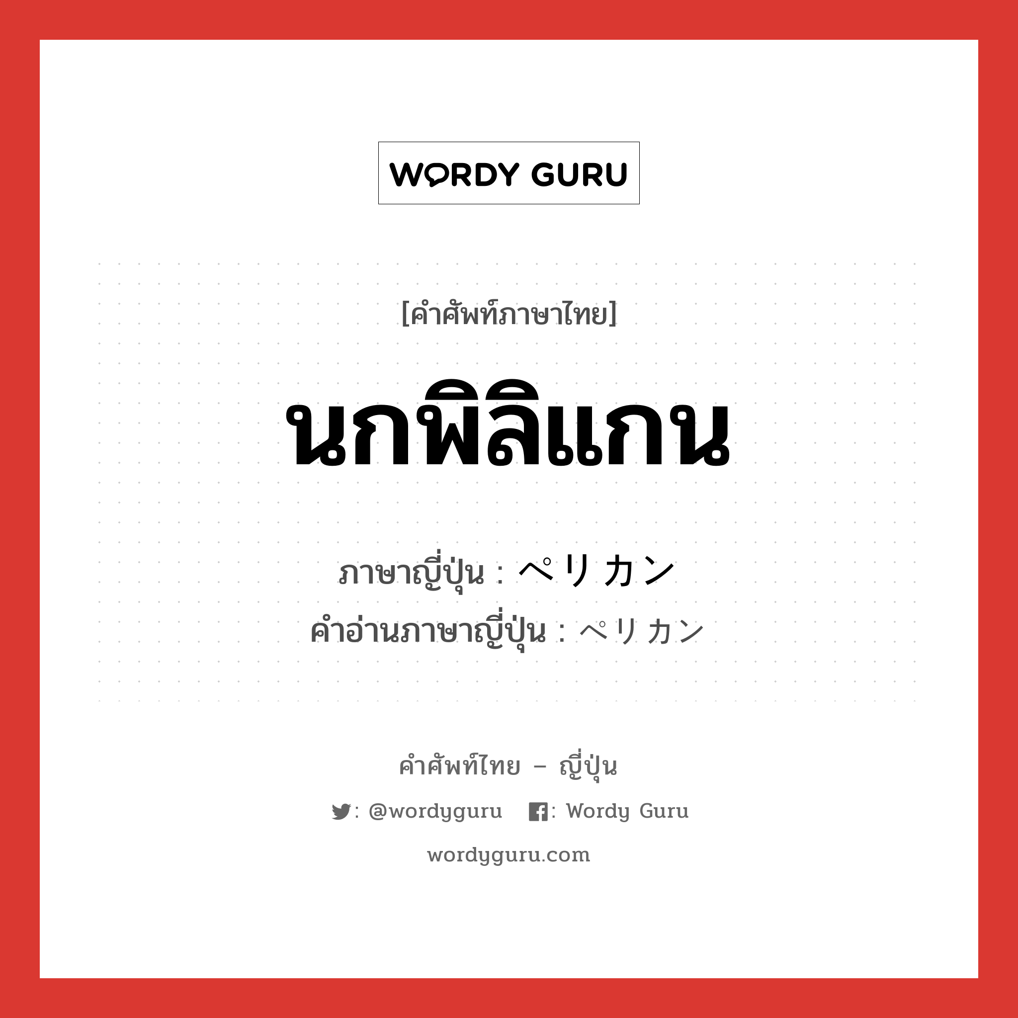 นกพิลิแกน ภาษาญี่ปุ่นคืออะไร, คำศัพท์ภาษาไทย - ญี่ปุ่น นกพิลิแกน ภาษาญี่ปุ่น ペリカン คำอ่านภาษาญี่ปุ่น ペリカン หมวด n หมวด n