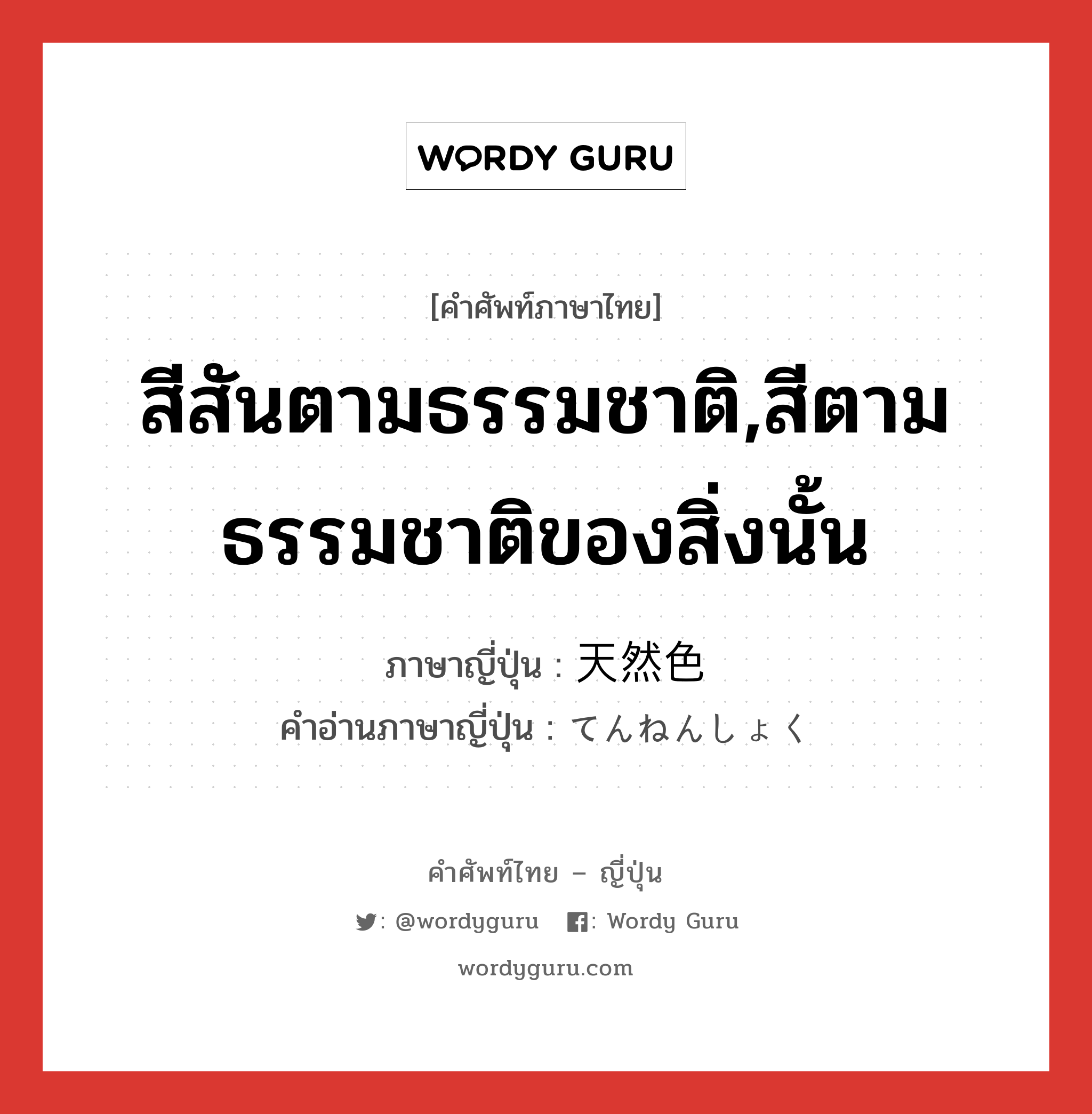 สีสันตามธรรมชาติ,สีตามธรรมชาติของสิ่งนั้น ภาษาญี่ปุ่นคืออะไร, คำศัพท์ภาษาไทย - ญี่ปุ่น สีสันตามธรรมชาติ,สีตามธรรมชาติของสิ่งนั้น ภาษาญี่ปุ่น 天然色 คำอ่านภาษาญี่ปุ่น てんねんしょく หมวด n หมวด n