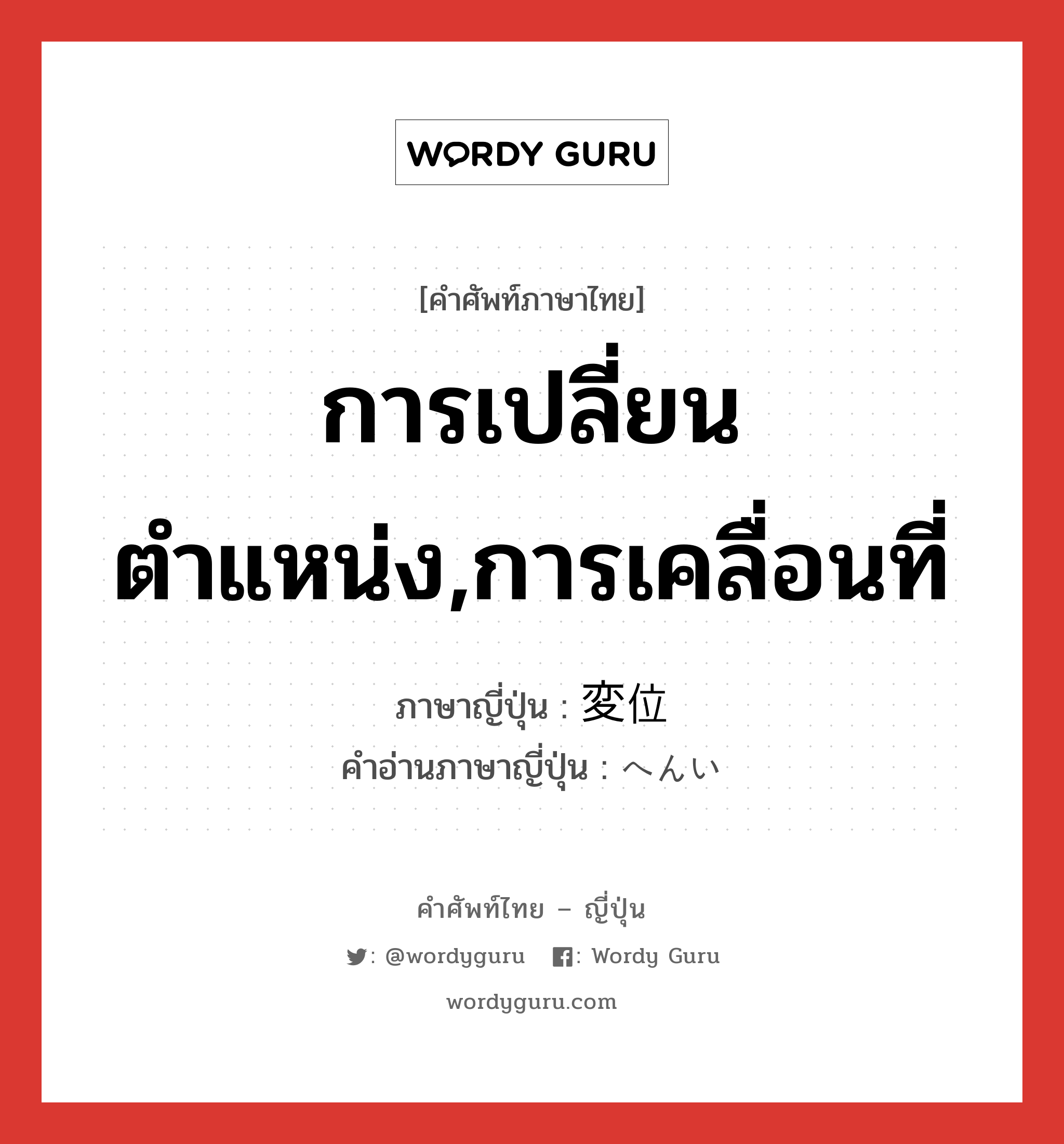 การเปลี่ยนตำแหน่ง,การเคลื่อนที่ ภาษาญี่ปุ่นคืออะไร, คำศัพท์ภาษาไทย - ญี่ปุ่น การเปลี่ยนตำแหน่ง,การเคลื่อนที่ ภาษาญี่ปุ่น 変位 คำอ่านภาษาญี่ปุ่น へんい หมวด n หมวด n