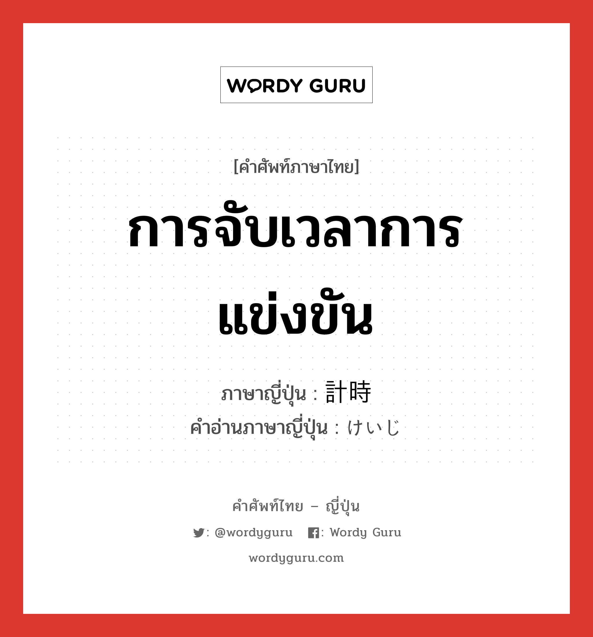 การจับเวลาการแข่งขัน ภาษาญี่ปุ่นคืออะไร, คำศัพท์ภาษาไทย - ญี่ปุ่น การจับเวลาการแข่งขัน ภาษาญี่ปุ่น 計時 คำอ่านภาษาญี่ปุ่น けいじ หมวด n หมวด n