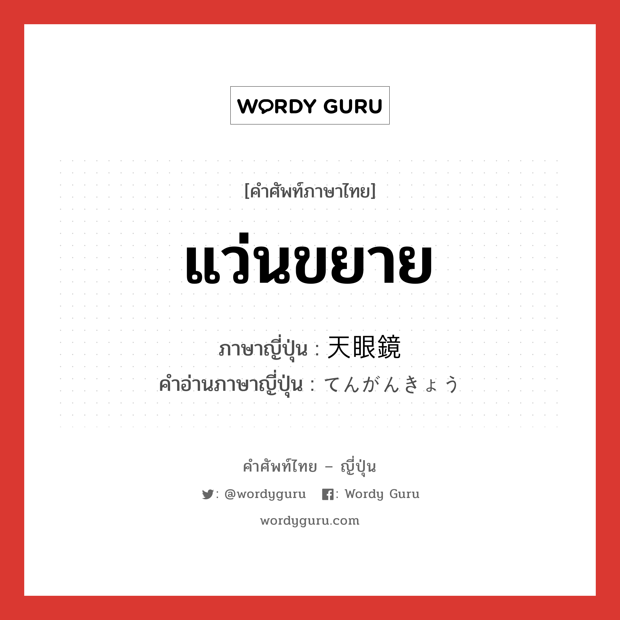 แว่นขยาย ภาษาญี่ปุ่นคืออะไร, คำศัพท์ภาษาไทย - ญี่ปุ่น แว่นขยาย ภาษาญี่ปุ่น 天眼鏡 คำอ่านภาษาญี่ปุ่น てんがんきょう หมวด n หมวด n