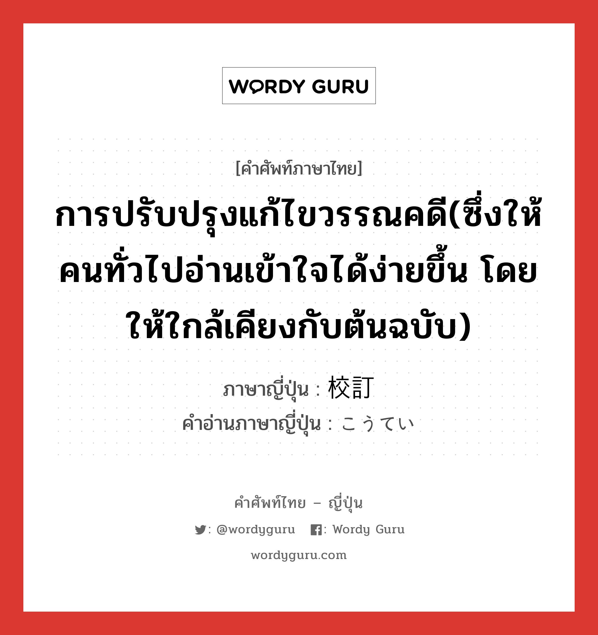 การปรับปรุงแก้ไขวรรณคดี(ซึ่งให้คนทั่วไปอ่านเข้าใจได้ง่ายขึ้น โดยให้ใกล้เคียงกับต้นฉบับ) ภาษาญี่ปุ่นคืออะไร, คำศัพท์ภาษาไทย - ญี่ปุ่น การปรับปรุงแก้ไขวรรณคดี(ซึ่งให้คนทั่วไปอ่านเข้าใจได้ง่ายขึ้น โดยให้ใกล้เคียงกับต้นฉบับ) ภาษาญี่ปุ่น 校訂 คำอ่านภาษาญี่ปุ่น こうてい หมวด n หมวด n