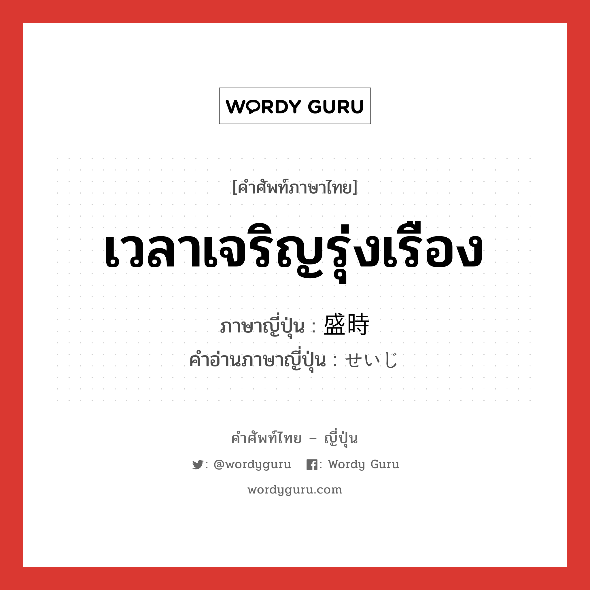 เวลาเจริญรุ่งเรือง ภาษาญี่ปุ่นคืออะไร, คำศัพท์ภาษาไทย - ญี่ปุ่น เวลาเจริญรุ่งเรือง ภาษาญี่ปุ่น 盛時 คำอ่านภาษาญี่ปุ่น せいじ หมวด n หมวด n