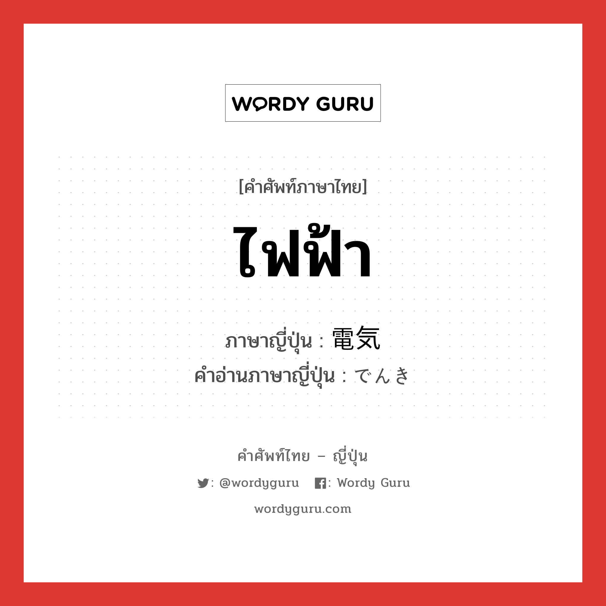 ไฟฟ้า ภาษาญี่ปุ่นคืออะไร, คำศัพท์ภาษาไทย - ญี่ปุ่น ไฟฟ้า ภาษาญี่ปุ่น 電気 คำอ่านภาษาญี่ปุ่น でんき หมวด n หมวด n