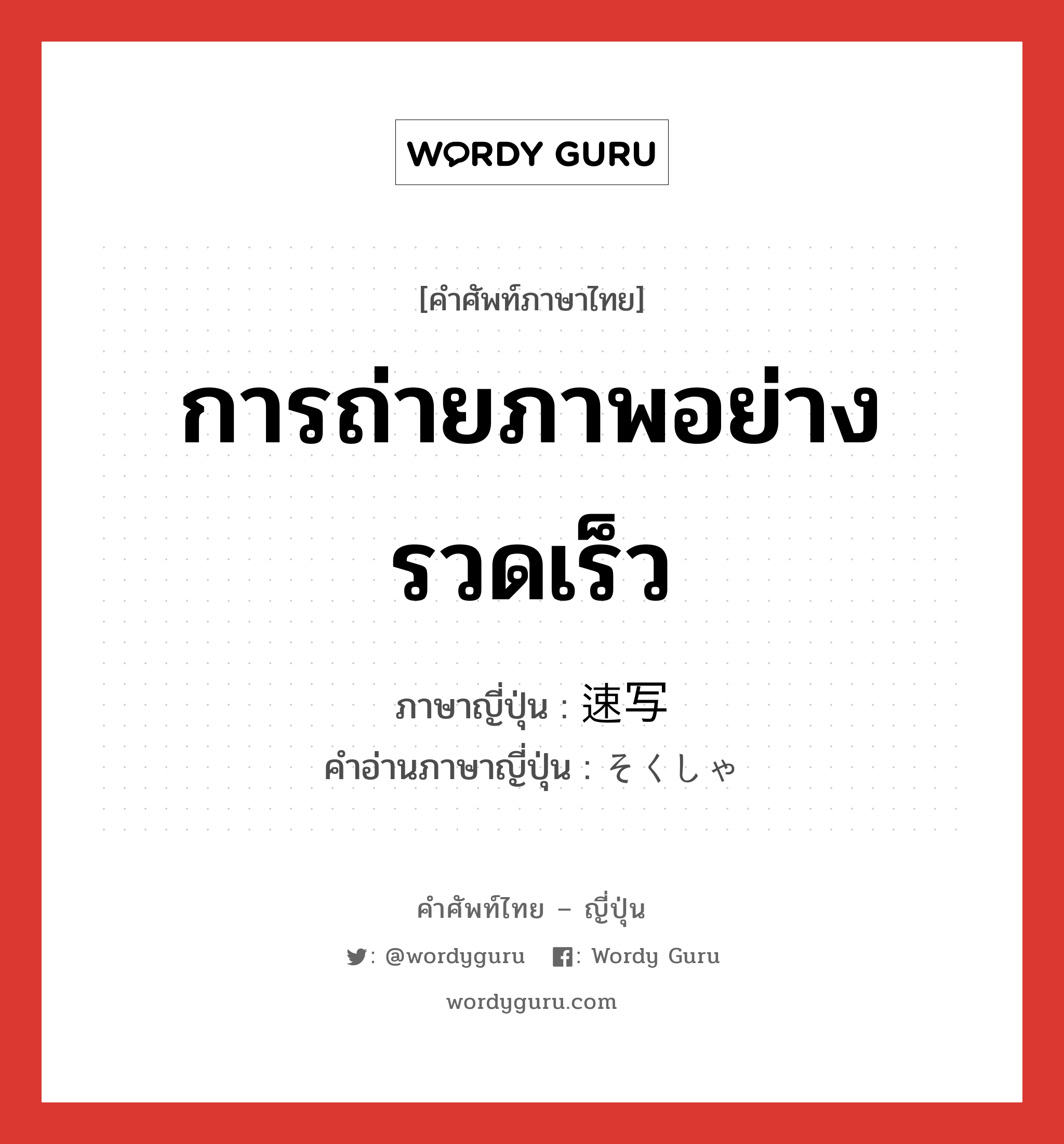 การถ่ายภาพอย่างรวดเร็ว ภาษาญี่ปุ่นคืออะไร, คำศัพท์ภาษาไทย - ญี่ปุ่น การถ่ายภาพอย่างรวดเร็ว ภาษาญี่ปุ่น 速写 คำอ่านภาษาญี่ปุ่น そくしゃ หมวด n หมวด n